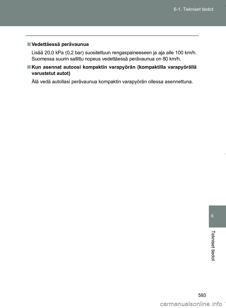 TOYOTA VERSO 2016  Omistajan Käsikirja (in Finnish) 593
6-1. Tekniset tiedot
6
Tekniset tiedot
OM64590FI
n
Vedettäessä perävaunua
Lisää 20,0 kPa (0,2 bar) suositeltuun rengaspaineeseen ja aja alle 100 km/h.
Suomessa suurin sallittu nopeus vedettä