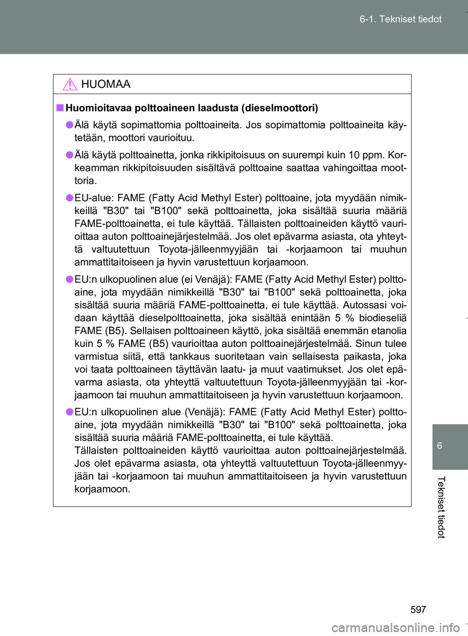 TOYOTA VERSO 2016  Omistajan Käsikirja (in Finnish) 597
6-1. Tekniset tiedot
6
Tekniset tiedot
OM64590FI
HUOMAA
n
Huomioitavaa polttoaineen laadusta (dieselmoottori)
l Älä käytä sopimattomia polttoaineita. Jos sopimattomia polttoaineita käy-
tetä