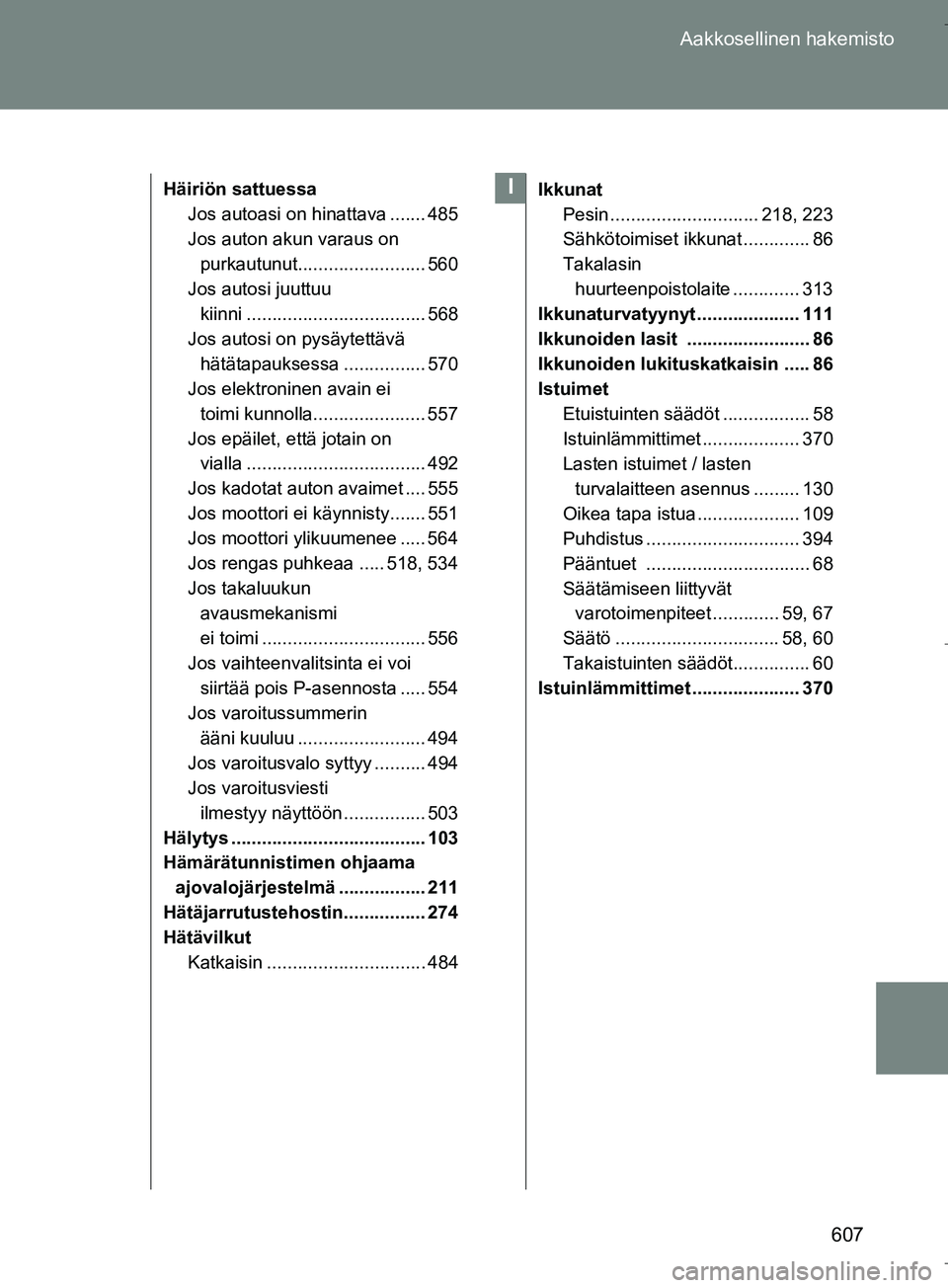 TOYOTA VERSO 2016 Omistajan Käsikirja (in Finnish) 607
Aakkosellinen hakemisto
OM64590FI
Häiriön sattuessa
Jos autoasi on hinattava ....... 485
Jos auton akun varaus on purkautunut......................... 560
Jos autosi juuttuu kiinni ............ TOYOTA VERSO 2016 Omistajan Käsikirja (in Finnish) 607
Aakkosellinen hakemisto
OM64590FI
Häiriön sattuessa
Jos autoasi on hinattava ....... 485
Jos auton akun varaus on purkautunut......................... 560
Jos autosi juuttuu kiinni ............