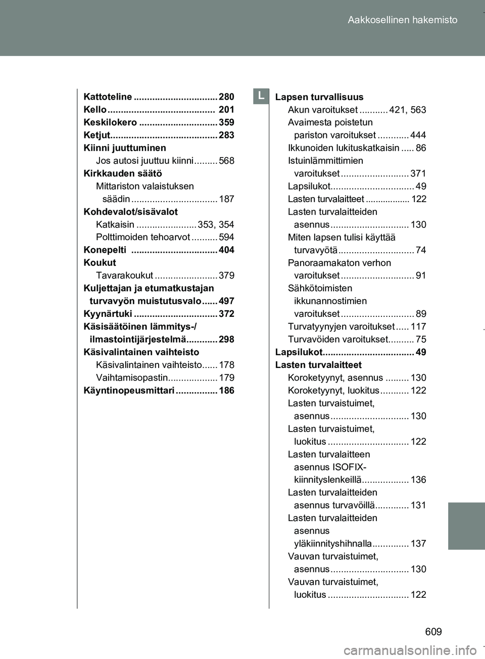 TOYOTA VERSO 2016 Omistajan Käsikirja (in Finnish) 609
Aakkosellinen hakemisto
OM64590FI
Kattoteline ................................ 280
Kello ......................................... 201
Keskilokero .............................. 359
Ketjut....... TOYOTA VERSO 2016 Omistajan Käsikirja (in Finnish) 609
Aakkosellinen hakemisto
OM64590FI
Kattoteline ................................ 280
Kello ......................................... 201
Keskilokero .............................. 359
Ketjut.......