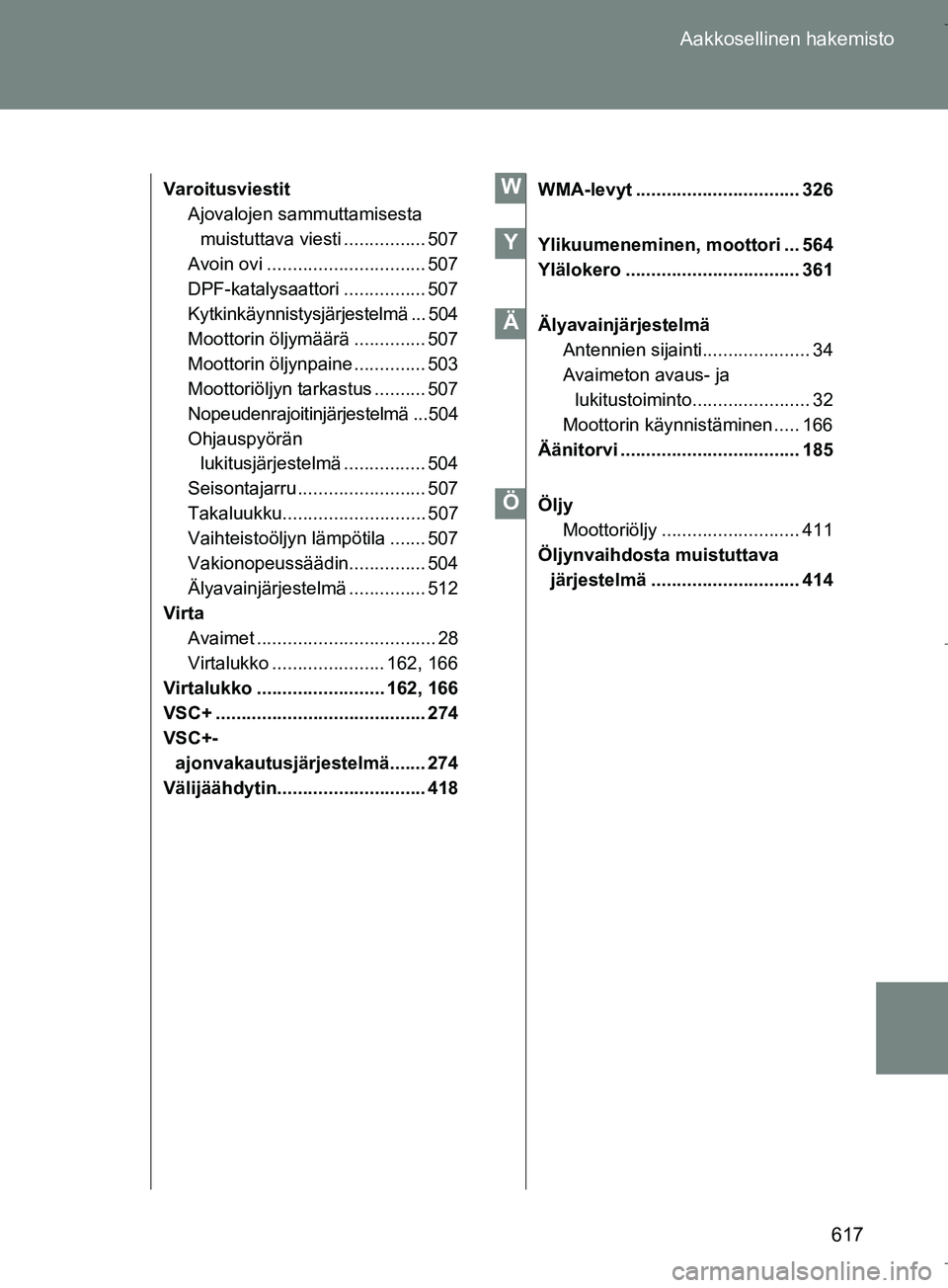 TOYOTA VERSO 2016 Omistajan Käsikirja (in Finnish) 617
Aakkosellinen hakemisto
OM64590FI
Varoitusviestit
Ajovalojen sammuttamisesta muistuttava viesti ................ 507
Avoin ovi ............................... 507
DPF-katalysaattori .............. TOYOTA VERSO 2016 Omistajan Käsikirja (in Finnish) 617
Aakkosellinen hakemisto
OM64590FI
Varoitusviestit
Ajovalojen sammuttamisesta muistuttava viesti ................ 507
Avoin ovi ............................... 507
DPF-katalysaattori ..............