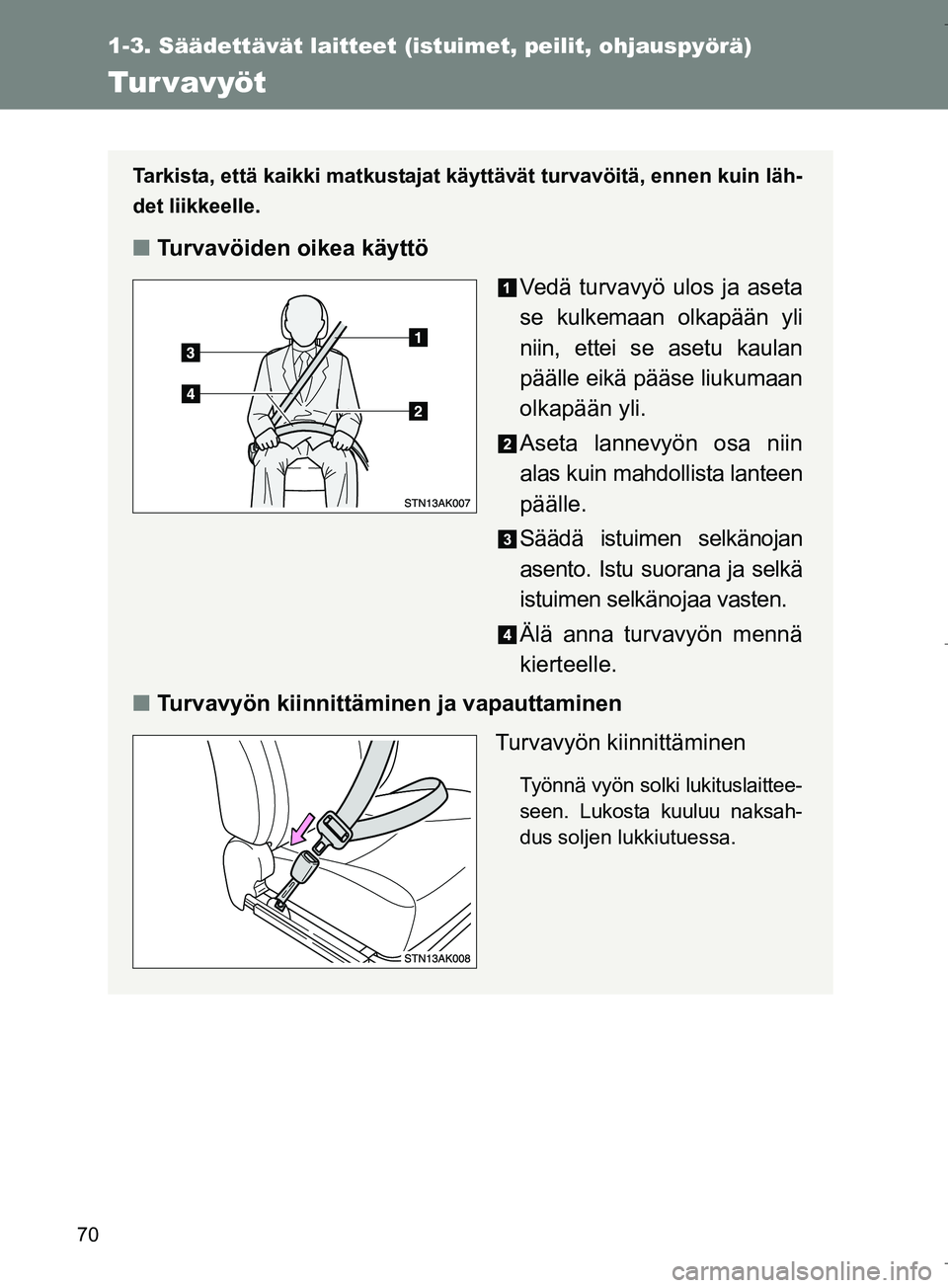 TOYOTA VERSO 2016 Omistajan Käsikirja (in Finnish) 70
1-3. Säädettävät laitteet (istuimet, peilit, ohjauspyörä)
OM64590FI
Tur vavyöt
Tarkista, että kaikki matkustajat käyttävät turvavöitä, ennen kuin läh-
det liikkeelle.
nTurvavöiden oi TOYOTA VERSO 2016 Omistajan Käsikirja (in Finnish) 70
1-3. Säädettävät laitteet (istuimet, peilit, ohjauspyörä)
OM64590FI
Tur vavyöt
Tarkista, että kaikki matkustajat käyttävät turvavöitä, ennen kuin läh-
det liikkeelle.
nTurvavöiden oi
