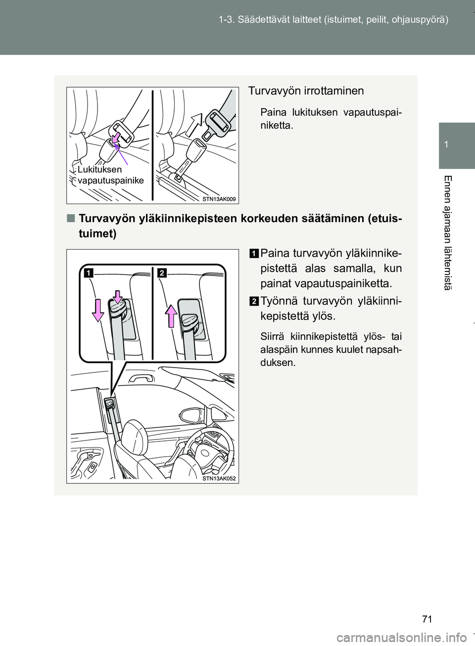 TOYOTA VERSO 2016 Omistajan Käsikirja (in Finnish) 71
1-3. Säädettävät la
itteet (istuimet, peilit, ohjauspyörä)
1
Ennen ajamaan lähtemistä
OM64590FI
Turvavyön irrottaminen
Paina lukituksen vapautuspai-
niketta.
nTurvavyön yläkiinnikepistee TOYOTA VERSO 2016 Omistajan Käsikirja (in Finnish) 71
1-3. Säädettävät la
itteet (istuimet, peilit, ohjauspyörä)
1
Ennen ajamaan lähtemistä
OM64590FI
Turvavyön irrottaminen
Paina lukituksen vapautuspai-
niketta.
nTurvavyön yläkiinnikepistee