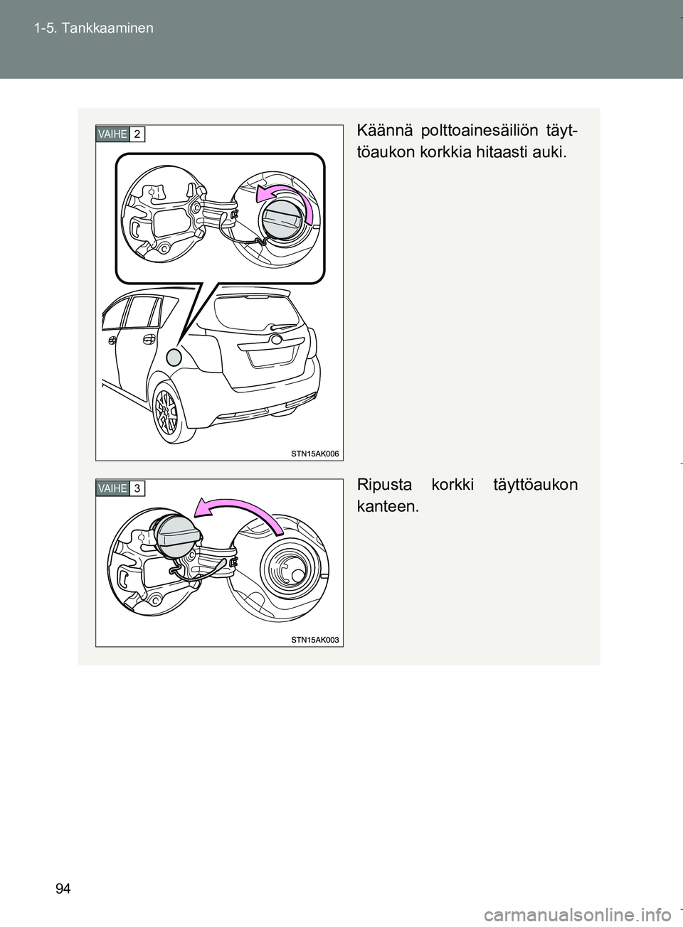TOYOTA VERSO 2016 Omistajan Käsikirja (in Finnish) 94
1-5. Tankkaaminen
OM64590FI
Käännä polttoainesäiliön täyt-
töaukon korkkia hitaasti auki.
Ripusta korkki täyttöaukon
kanteen.VA I H E2
VA I H E3
OM64590FI.book Page 94 Thursday, August 4 TOYOTA VERSO 2016 Omistajan Käsikirja (in Finnish) 94
1-5. Tankkaaminen
OM64590FI
Käännä polttoainesäiliön täyt-
töaukon korkkia hitaasti auki.
Ripusta korkki täyttöaukon
kanteen.VA I H E2
VA I H E3
OM64590FI.book Page 94 Thursday, August 4