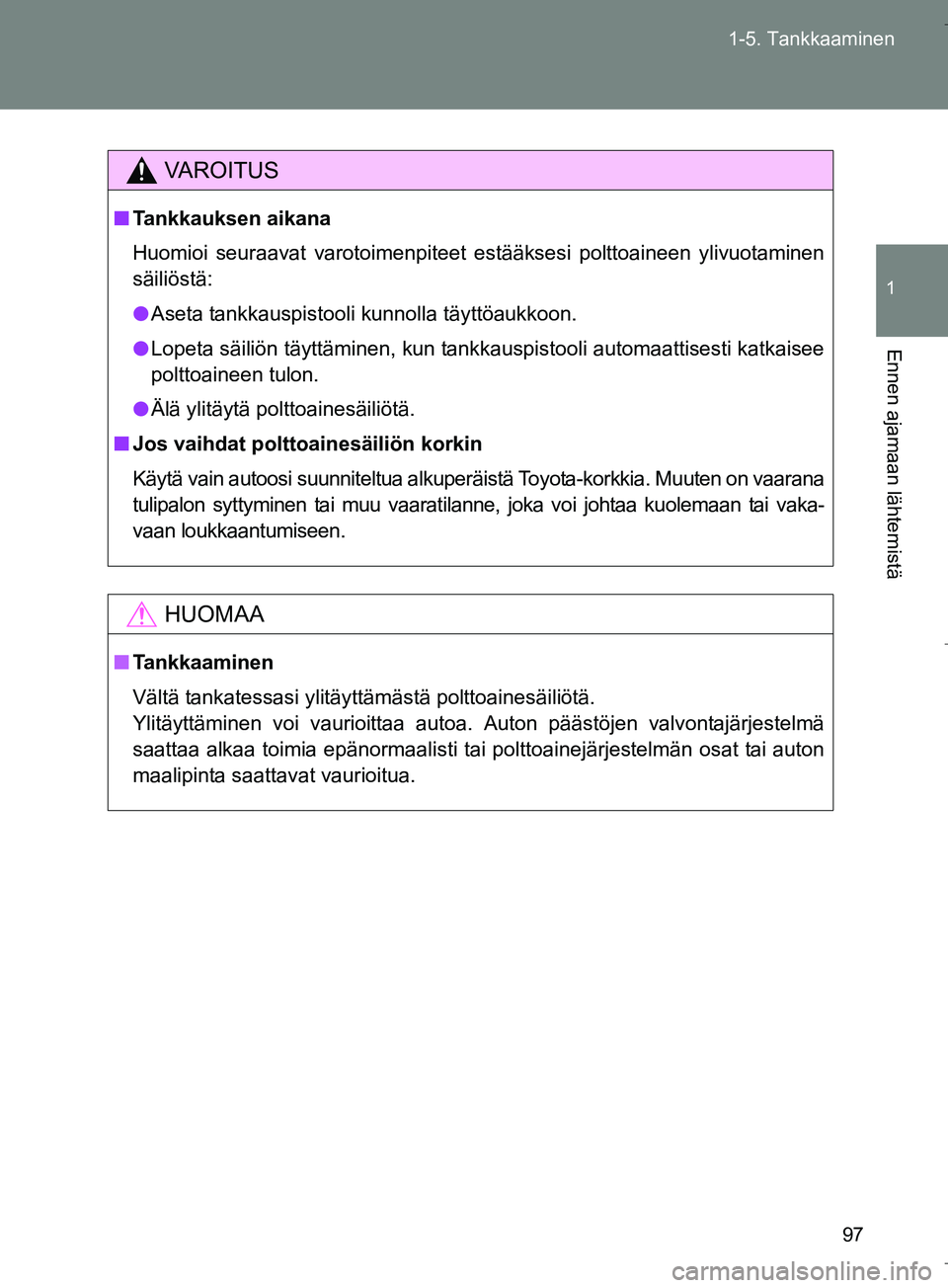 TOYOTA VERSO 2016 Omistajan Käsikirja (in Finnish) 97
1-5. Tankkaaminen
1
Ennen ajamaan lähtemistä
OM64590FI
VAROITUS
n
Tankkauksen aikana
Huomioi seuraavat varotoimenpiteet estääksesi polttoaineen ylivuotaminen
säiliöstä:
l Aseta tankkauspisto TOYOTA VERSO 2016 Omistajan Käsikirja (in Finnish) 97
1-5. Tankkaaminen
1
Ennen ajamaan lähtemistä
OM64590FI
VAROITUS
n
Tankkauksen aikana
Huomioi seuraavat varotoimenpiteet estääksesi polttoaineen ylivuotaminen
säiliöstä:
l Aseta tankkauspisto