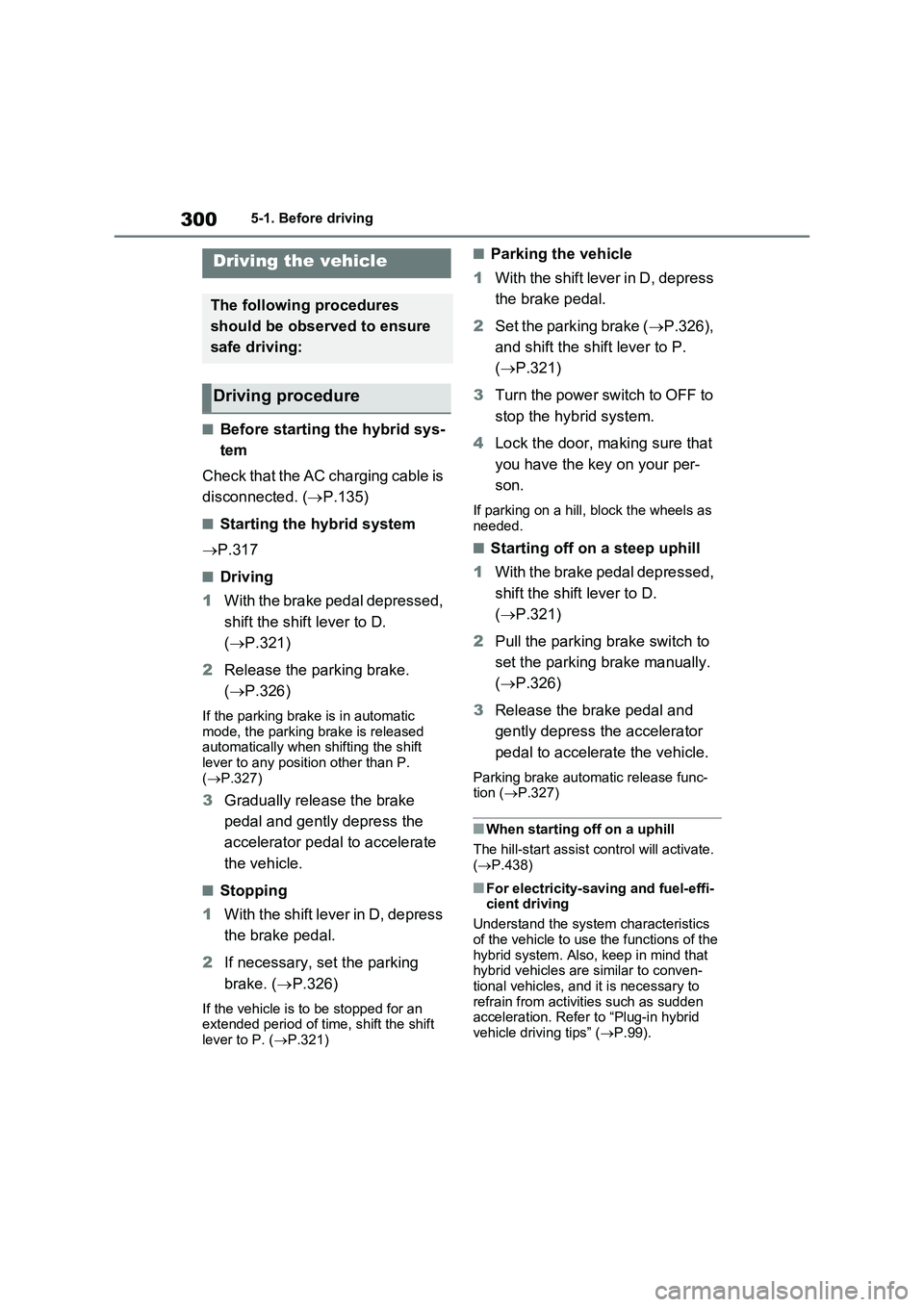 TOYOTA VERSO S 2011 Owners Manual 3005-1. Before driving
5- 1. B ef ore dr iv in g
■Before starting the hybrid sys-
tem
Check that the AC charging cable is
disconnected. (P.135)
■Starting the hybrid system
P.317
■Driving TOYOTA VERSO S 2011 Owners Manual 3005-1. Before driving
5- 1. B ef ore dr iv in g
■Before starting the hybrid sys-
tem
Check that the AC charging cable is
disconnected. (P.135)
■Starting the hybrid system
P.317
■Driving