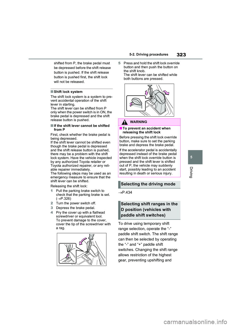 TOYOTA VERSO S 2011  Owners Manual 323
5 
5-2. Driving procedures
Driving
shifted from P, the brake pedal must  
be depressed before the shift release 
button is pushed. If the shift release 
button is pushed first, the shift lock 
wil