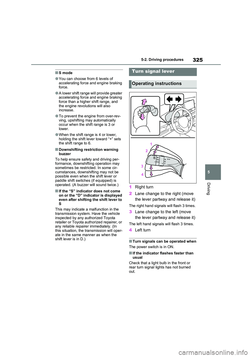 TOYOTA VERSO S 2011  Owners Manual 325
5 
5-2. Driving procedures
Driving
■S mode
●You can choose from 6 levels of  accelerating force and engine braking force.
●A lower shift range will provide greater accelerating force and eng