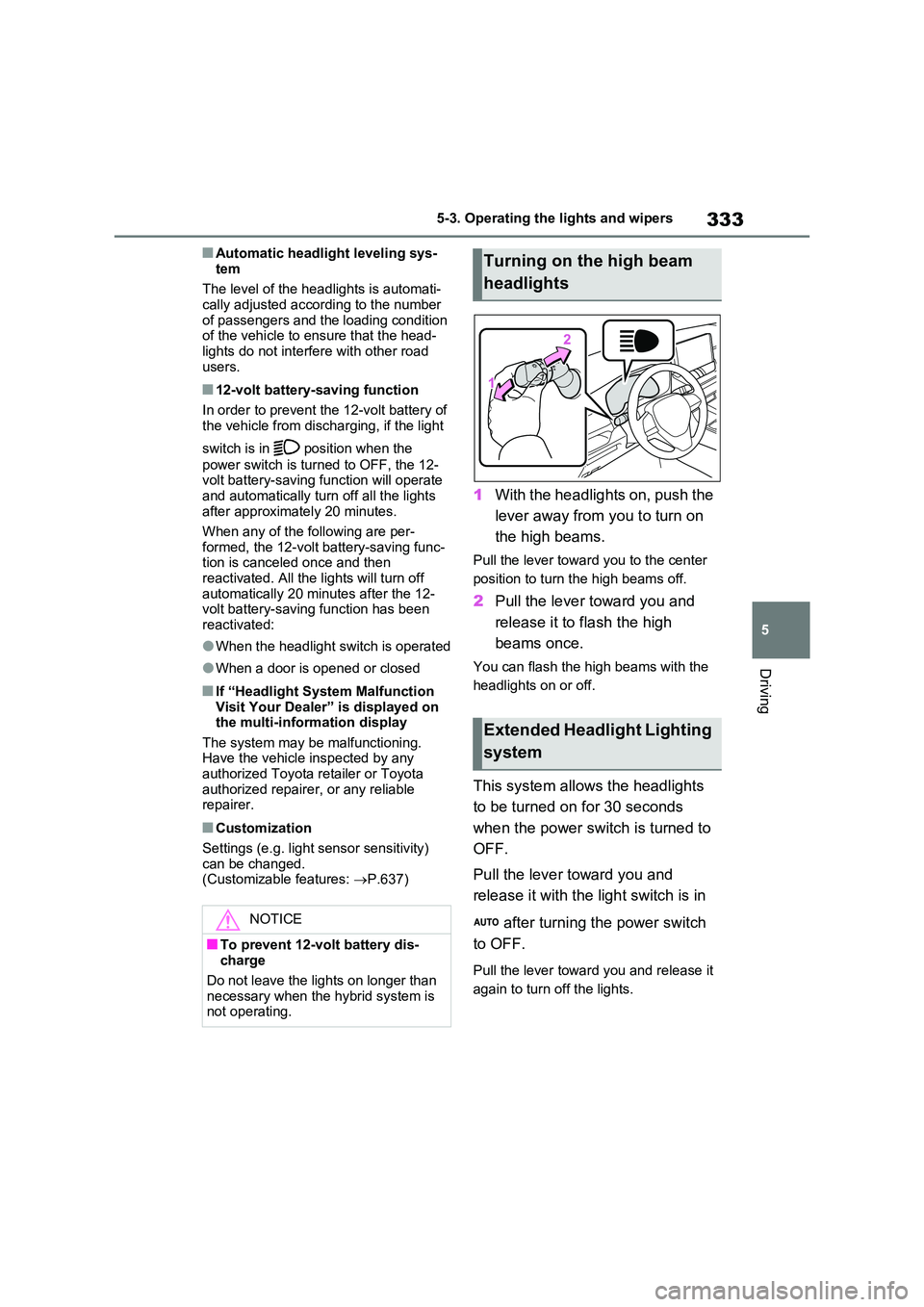 TOYOTA VERSO S 2011  Owners Manual 333
5 
5-3. Operating the lights and wipers
Driving
■Automatic headlight leveling sys- 
tem 
The level of the headlights is automati- cally adjusted according to the number  
of passengers and the l
