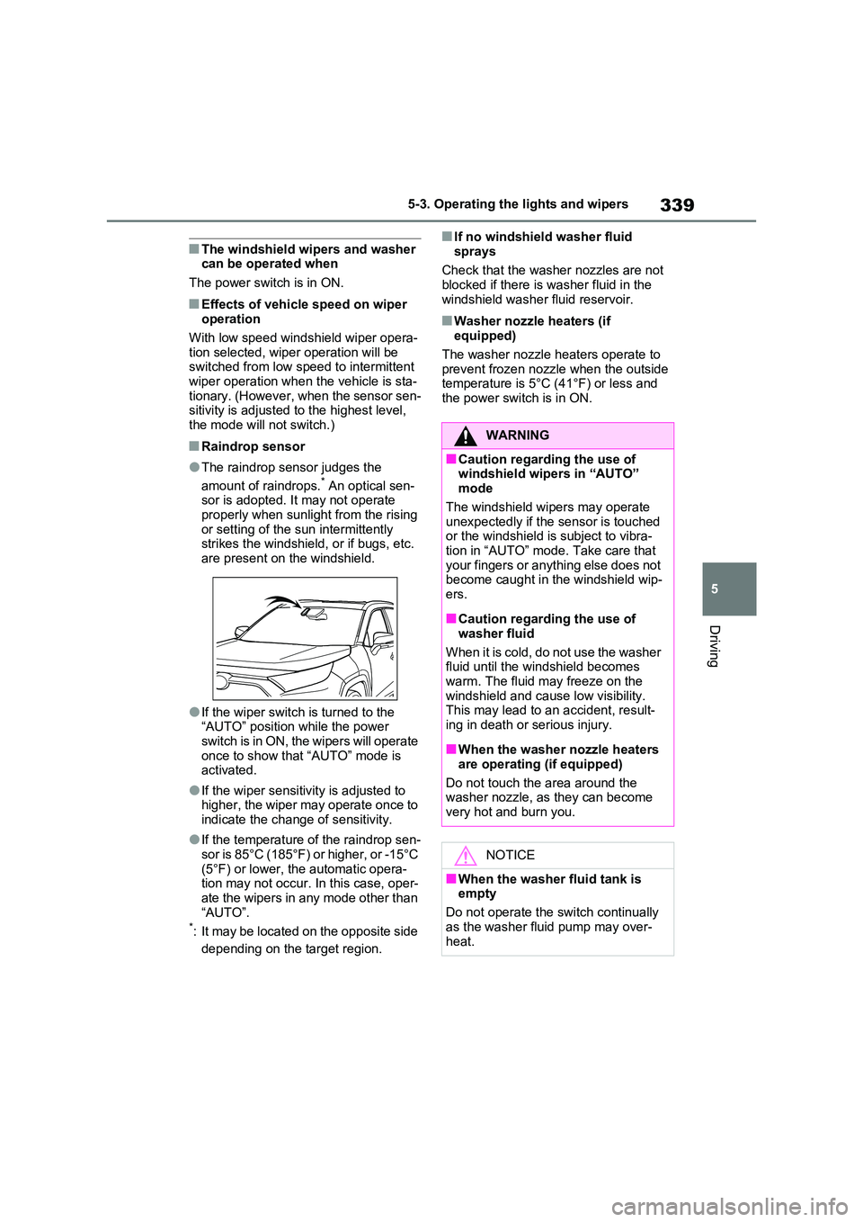 TOYOTA VERSO S 2011  Owners Manual 339
5 
5-3. Operating the lights and wipers
Driving
■The windshield wipers and washer  can be operated when 
The power switch is in ON.
■Effects of vehicle speed on wiper  operation 
With low spee