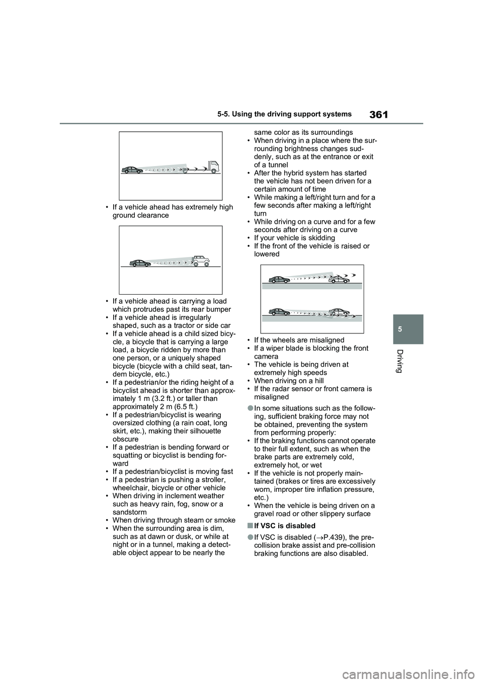 TOYOTA VERSO S 2011  Owners Manual 361
5 5-5. Using the driving support systems
Driving
• If a vehicle ahead has extremely high 
ground clearance
• If a vehicle ahead is carrying a load 
which protrudes past its rear bumper
• If 