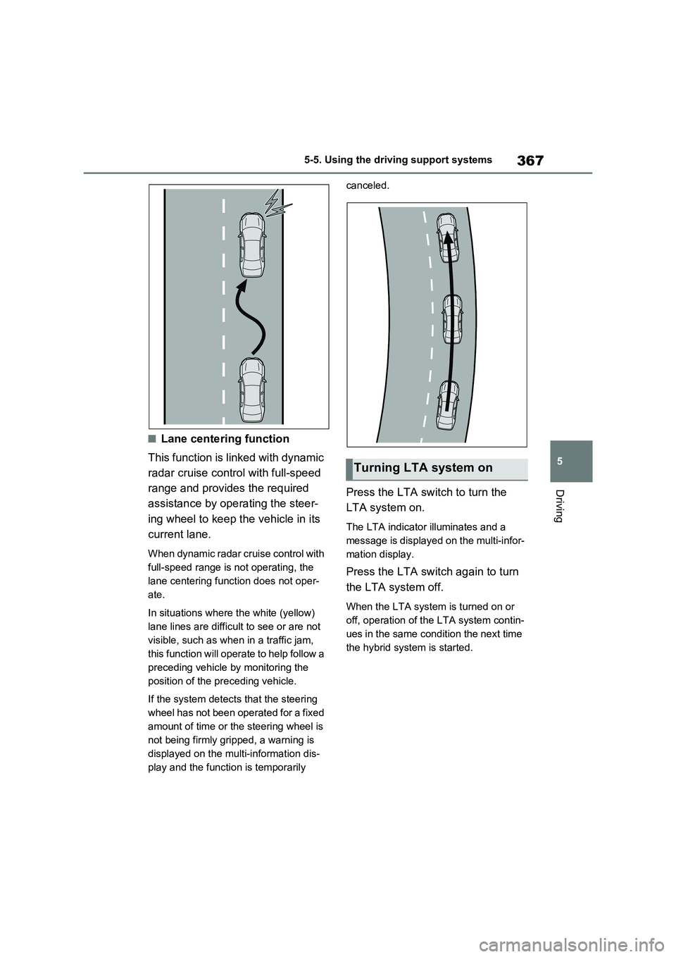 TOYOTA VERSO S 2011  Owners Manual 367
5 5-5. Using the driving support systems
Driving
■Lane centering function
This function is linked with dynamic 
radar cruise control with full-speed 
range and provides the required 
assistance 
