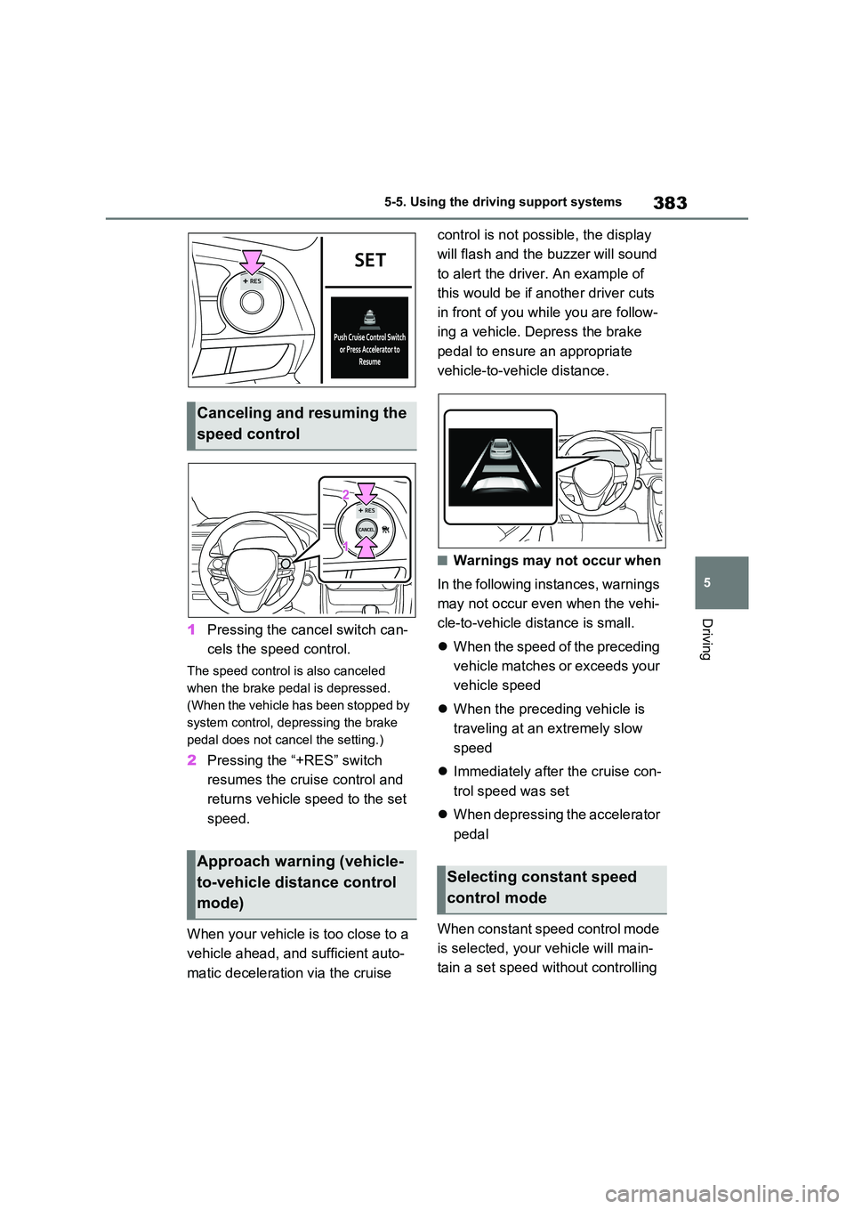 TOYOTA VERSO S 2011  Owners Manual 383
5 
5-5. Using the driving support systems
Driving
1 Pressing the cancel switch can- 
cels the speed control.
The speed control is also canceled  
when the brake pedal is depressed. 
(When the vehi