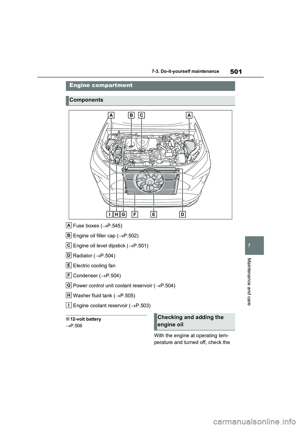 TOYOTA VERSO S 2011  Owners Manual 501
7 7-3. Do-it-yourself maintenance
Maintenance and care
Fuse boxes (P.545)
Engine oil filler cap (P.502)
Engine oil level dipstick (P.501)
Radiator (P.504)
Electric cooling fan
Condense