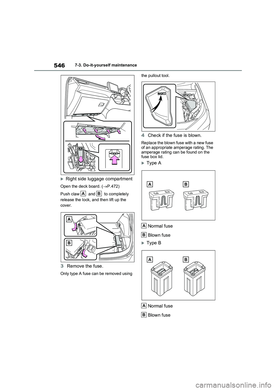 TOYOTA VERSO S 2011  Owners Manual 5467-3. Do-it-yourself maintenance
Right side luggage compartment
Open the deck board. (P.472)
Push claw   and   to completely 
release the lock, and then lift up the 
cover.
3Remove the fuse.
O
