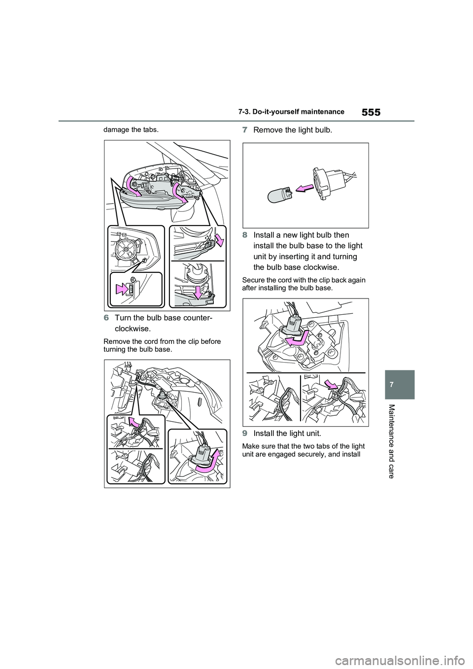 TOYOTA VERSO S 2011  Owners Manual 555
7 7-3. Do-it-yourself maintenance
Maintenance and care
damage the tabs.
6Turn the bulb base counter-
clockwise.
Remove the cord from the clip before 
turning the bulb base.
7Remove the light bulb.