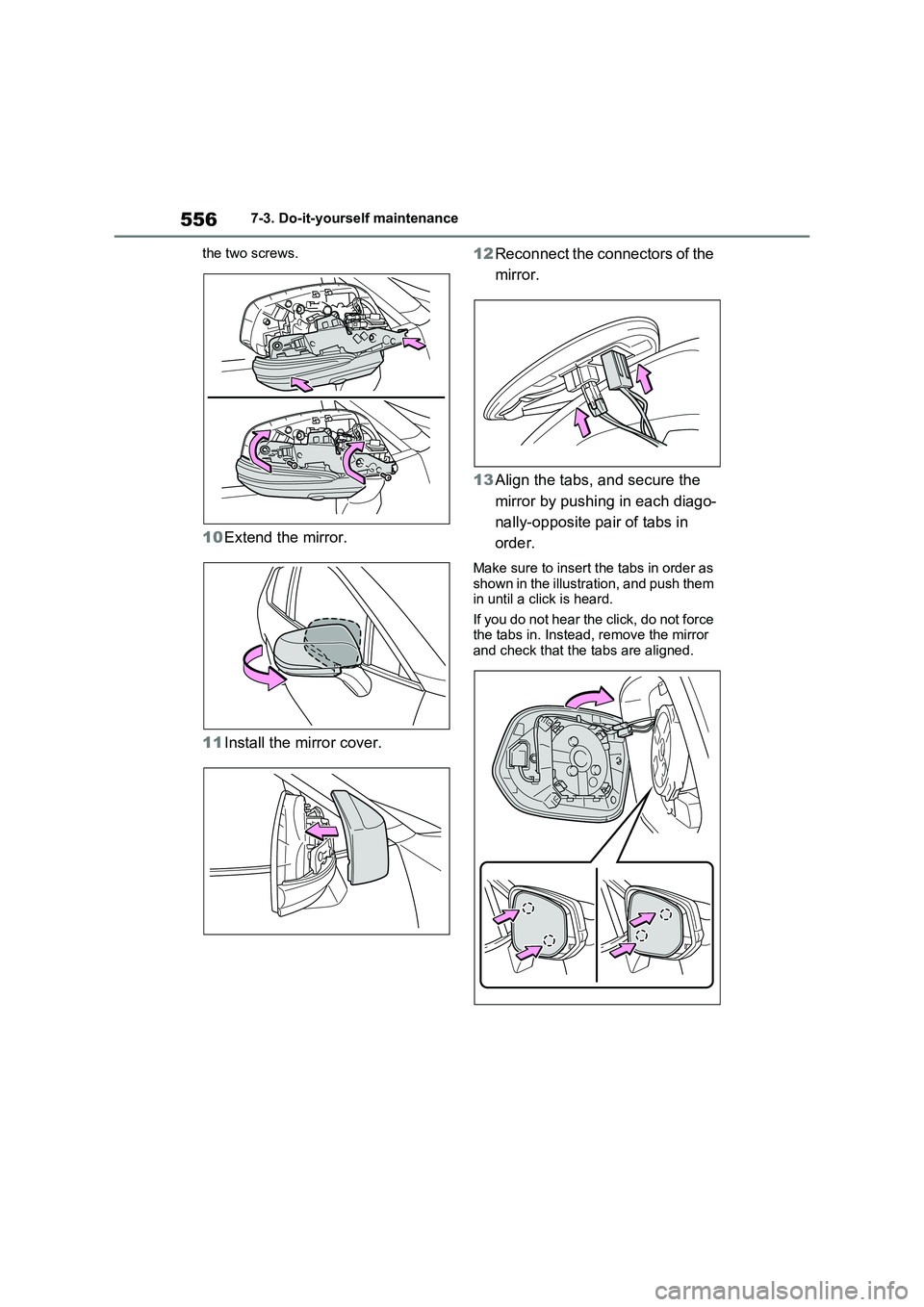 TOYOTA VERSO S 2011  Owners Manual 5567-3. Do-it-yourself maintenance
the two screws.
10Extend the mirror.
11Install the mirror cover.12Reconnect the connectors of the 
mirror.
13Align the tabs, and secure the 
mirror by pushing in eac