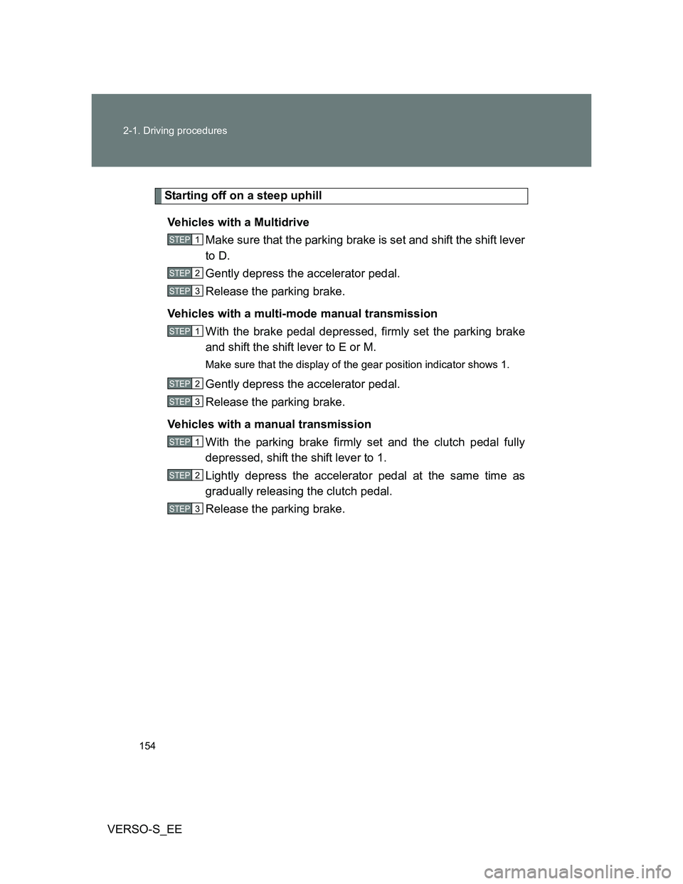 TOYOTA VERSO S 2012 Owners Manual 154 2-1. Driving procedures
VERSO-S_EE
Starting off on a steep uphill
Vehicles with a Multidrive
Make sure that the parking brake is set and shift the shift lever
to D.
Gently depress the accelerator TOYOTA VERSO S 2012 Owners Manual 154 2-1. Driving procedures
VERSO-S_EE
Starting off on a steep uphill
Vehicles with a Multidrive
Make sure that the parking brake is set and shift the shift lever
to D.
Gently depress the accelerator