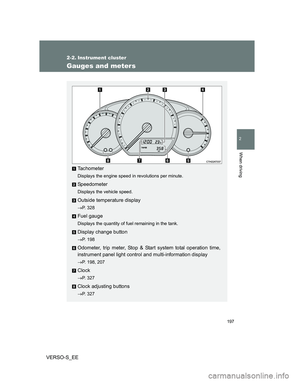 TOYOTA VERSO S 2012  Owners Manual 197
2
When driving
VERSO-S_EE
2-2. Instrument cluster
Gauges and meters
Tachometer
Displays the engine speed in revolutions per minute.
Speedometer
Displays the vehicle speed.
Outside temperature disp