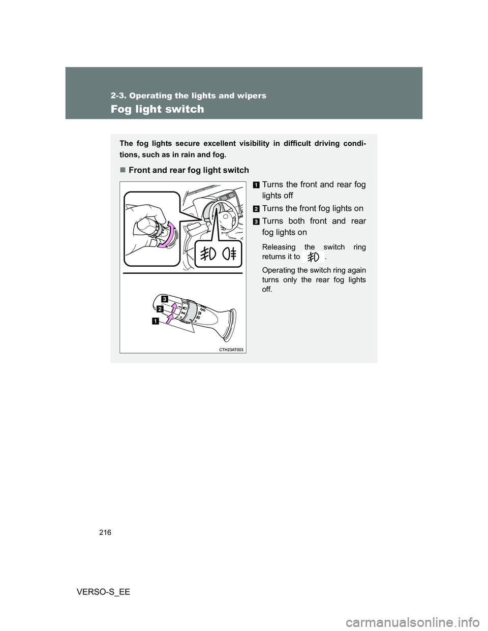 TOYOTA VERSO S 2012 Owners Manual 216
2-3. Operating the lights and wipers
VERSO-S_EE
Fog light switch
The fog lights secure excellent visibility in difficult driving condi-
tions, such as in rain and fog.
Front and rear fog light TOYOTA VERSO S 2012 Owners Manual 216
2-3. Operating the lights and wipers
VERSO-S_EE
Fog light switch
The fog lights secure excellent visibility in difficult driving condi-
tions, such as in rain and fog.
Front and rear fog light