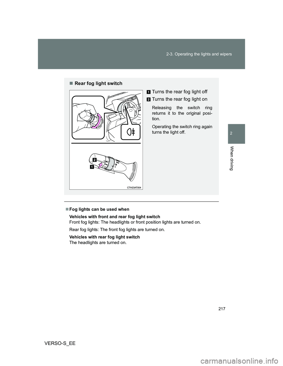 TOYOTA VERSO S 2012 Owners Manual 217 2-3. Operating the lights and wipers
2
When driving
VERSO-S_EE
Fog lights can be used when
Vehicles with front and rear fog light switch
Front fog lights: The headlights or front position light TOYOTA VERSO S 2012 Owners Manual 217 2-3. Operating the lights and wipers
2
When driving
VERSO-S_EE
Fog lights can be used when
Vehicles with front and rear fog light switch
Front fog lights: The headlights or front position light