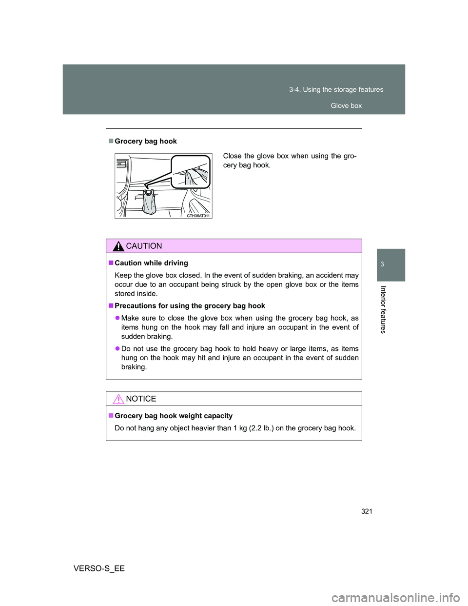 TOYOTA VERSO S 2012  Owners Manual 321 3-4. Using the storage features
3
Interior features
VERSO-S_EE
Grocery bag hook
CAUTION
Caution while driving
Keep the glove box closed. In the event of sudden braking, an accident may
occur