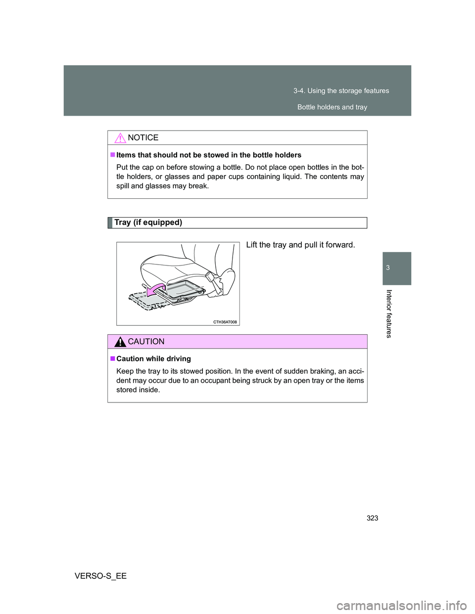 TOYOTA VERSO S 2012  Owners Manual 323 3-4. Using the storage features
3
Interior features
VERSO-S_EE
Tray (if equipped)
Lift the tray and pull it forward.
NOTICE
Items that should not be stowed in the bottle holders
Put the cap on 