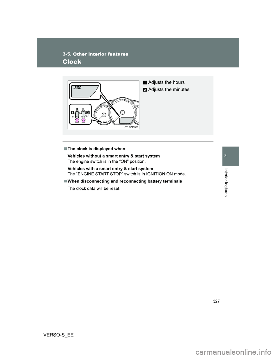 TOYOTA VERSO S 2012  Owners Manual 327
3-5. Other interior features
3
Interior features
VERSO-S_EE
Clock
The clock is displayed when
Vehicles without a smart entry & start system
The engine switch is in the “ON” position.
Vehicl