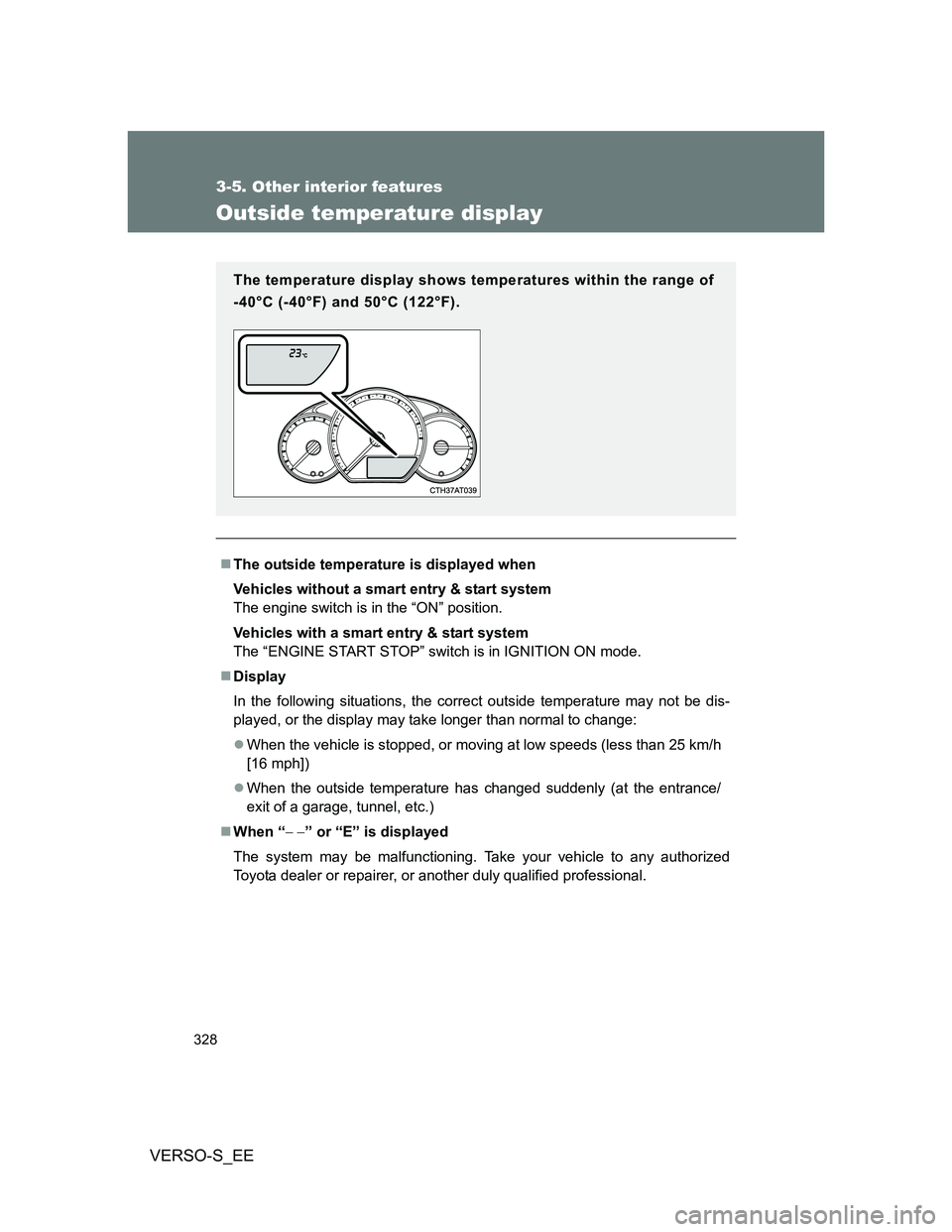 TOYOTA VERSO S 2012  Owners Manual 328
3-5. Other interior features
VERSO-S_EE
Outside temperature display
The outside temperature is displayed when
Vehicles without a smart entry & start system
The engine switch is in the “ON” 