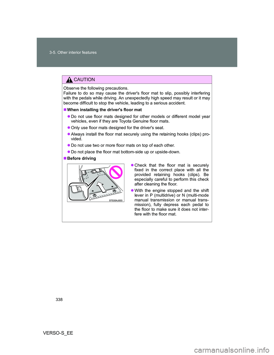 TOYOTA VERSO S 2012  Owners Manual 338 3-5. Other interior features
VERSO-S_EE
CAUTION
Observe the following precautions. 
Failure to do so may cause the drivers floor mat to slip, possibly interfering
with the pedals while driving. A