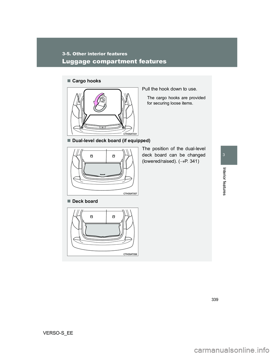 TOYOTA VERSO S 2012  Owners Manual 339
3-5. Other interior features
3
Interior features
VERSO-S_EE
Luggage compar tment features
Cargo hooks
Pull the hook down to use.
The cargo hooks are provided
for securing loose items.
Dual-l