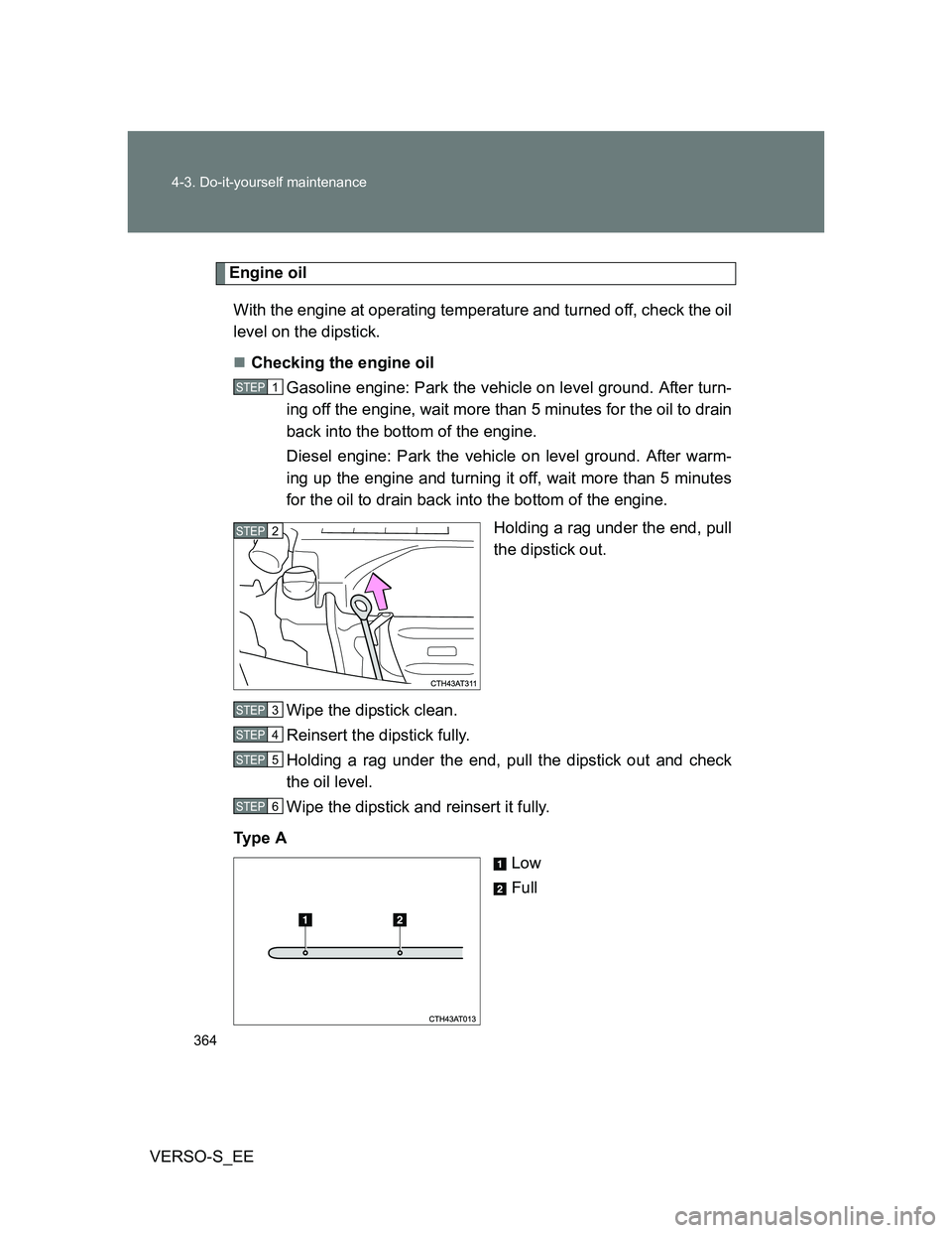 TOYOTA VERSO S 2012 Owners Manual 364 4-3. Do-it-yourself maintenance
VERSO-S_EE
Engine oil
With the engine at operating temperature and turned off, check the oil
level on the dipstick.
Checking the engine oil
Gasoline engine: Park TOYOTA VERSO S 2012 Owners Manual 364 4-3. Do-it-yourself maintenance
VERSO-S_EE
Engine oil
With the engine at operating temperature and turned off, check the oil
level on the dipstick.
Checking the engine oil
Gasoline engine: Park