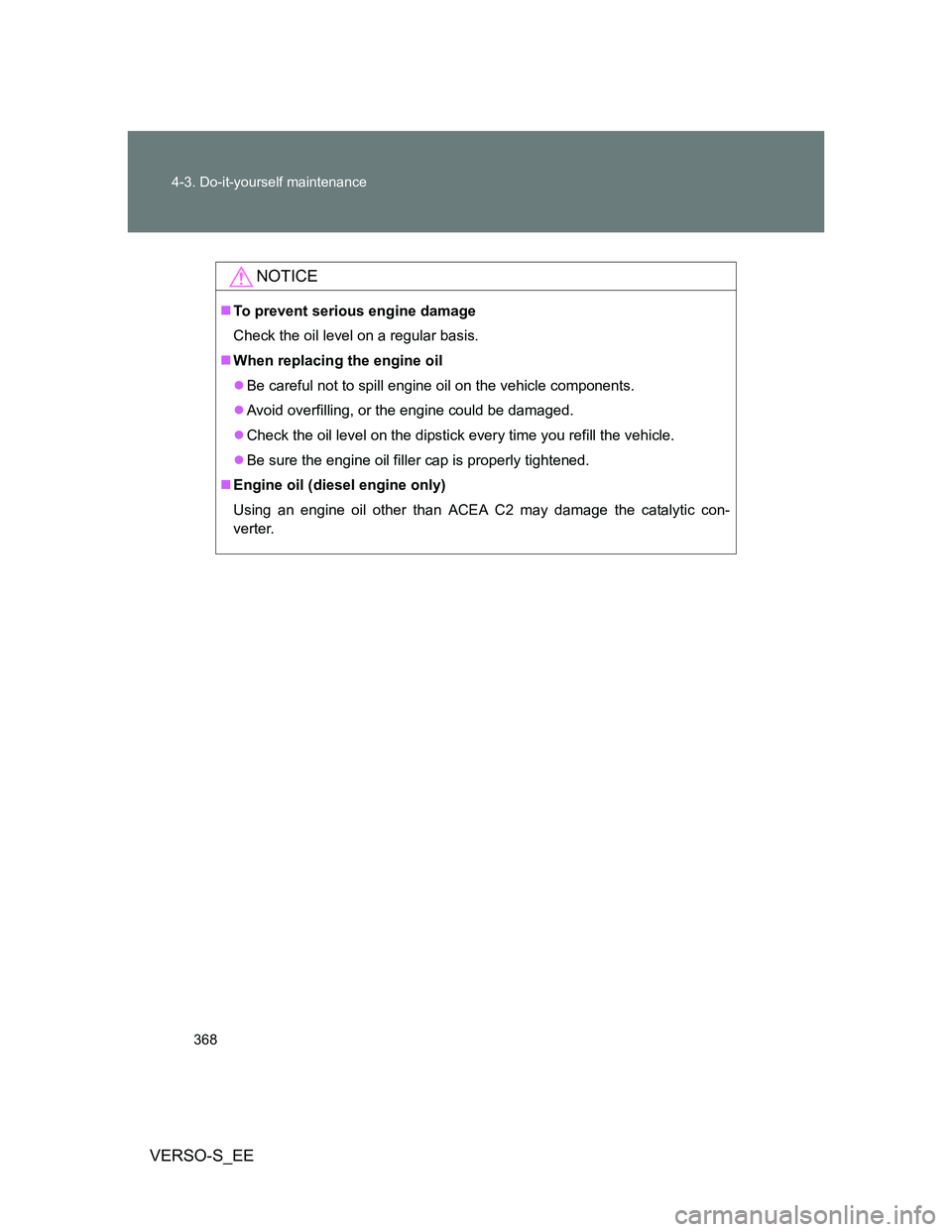 TOYOTA VERSO S 2012 Owners Manual 368 4-3. Do-it-yourself maintenance
VERSO-S_EE
NOTICE
To prevent serious engine damage
Check the oil level on a regular basis.
When replacing the engine oil
Be careful not to spill engine oil TOYOTA VERSO S 2012 Owners Manual 368 4-3. Do-it-yourself maintenance
VERSO-S_EE
NOTICE
To prevent serious engine damage
Check the oil level on a regular basis.
When replacing the engine oil
Be careful not to spill engine oil