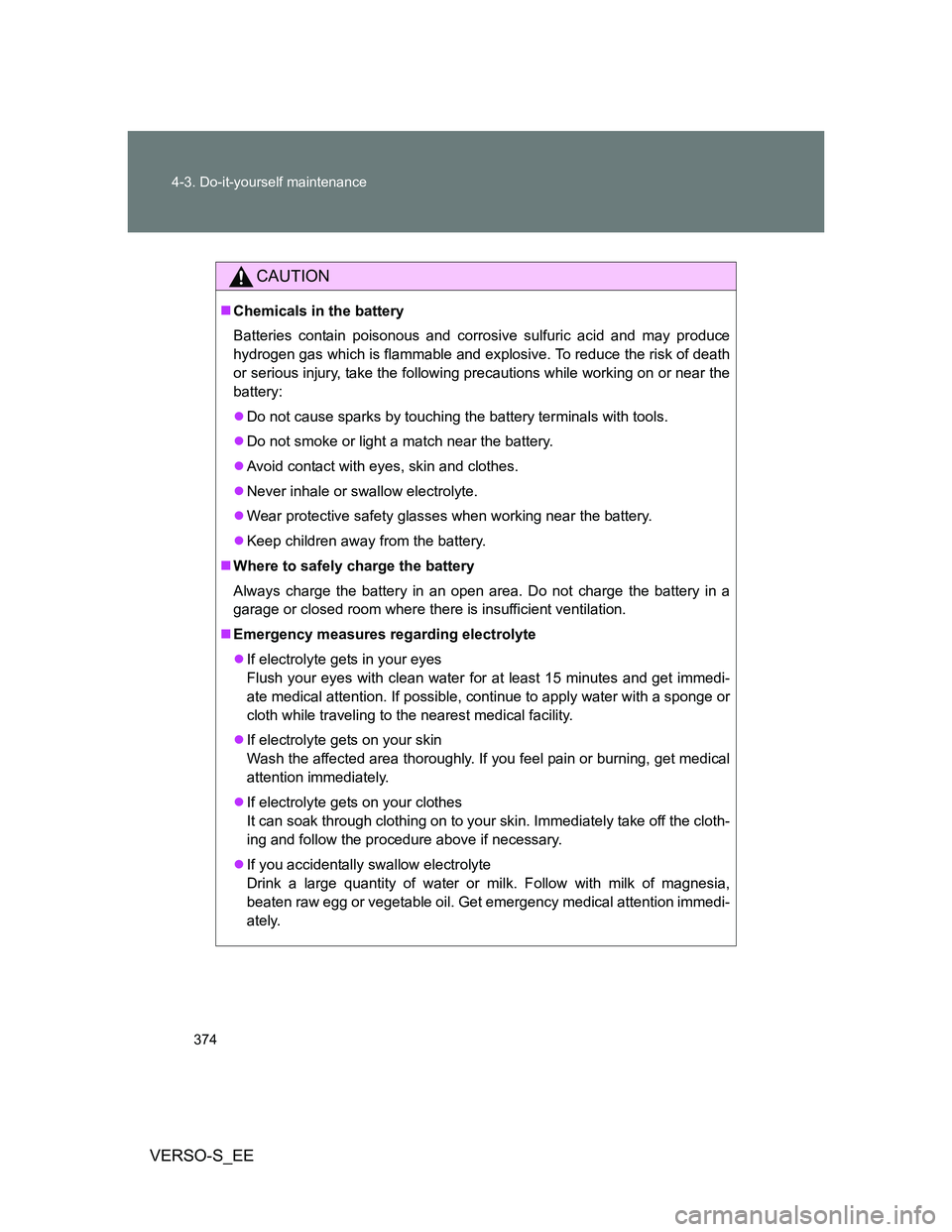 TOYOTA VERSO S 2012 Owners Manual 374 4-3. Do-it-yourself maintenance
VERSO-S_EE
CAUTION
Chemicals in the battery
Batteries contain poisonous and corrosive sulfuric acid and may produce
hydrogen gas which is flammable and explosive TOYOTA VERSO S 2012 Owners Manual 374 4-3. Do-it-yourself maintenance
VERSO-S_EE
CAUTION
Chemicals in the battery
Batteries contain poisonous and corrosive sulfuric acid and may produce
hydrogen gas which is flammable and explosive