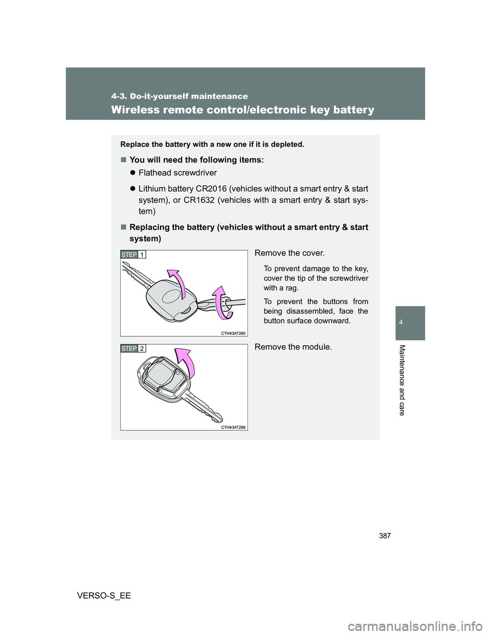 TOYOTA VERSO S 2012  Owners Manual 387
4-3. Do-it-yourself maintenance
4
Maintenance and care
VERSO-S_EE
Wireless remote control/electronic key batter y
Replace the battery with a new one if it is depleted.
You will need the followi