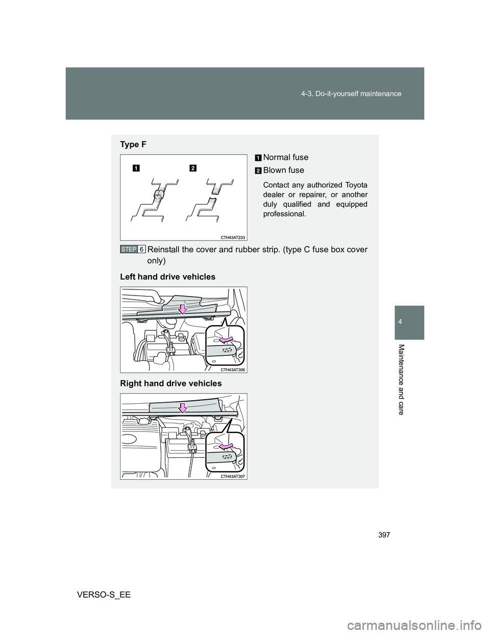 TOYOTA VERSO S 2012  Owners Manual 397 4-3. Do-it-yourself maintenance
4
Maintenance and care
VERSO-S_EE
Ty p e  F
Normal fuse
Blown fuse
Contact any authorized Toyota
dealer or repairer, or another
duly qualified and equipped
professi