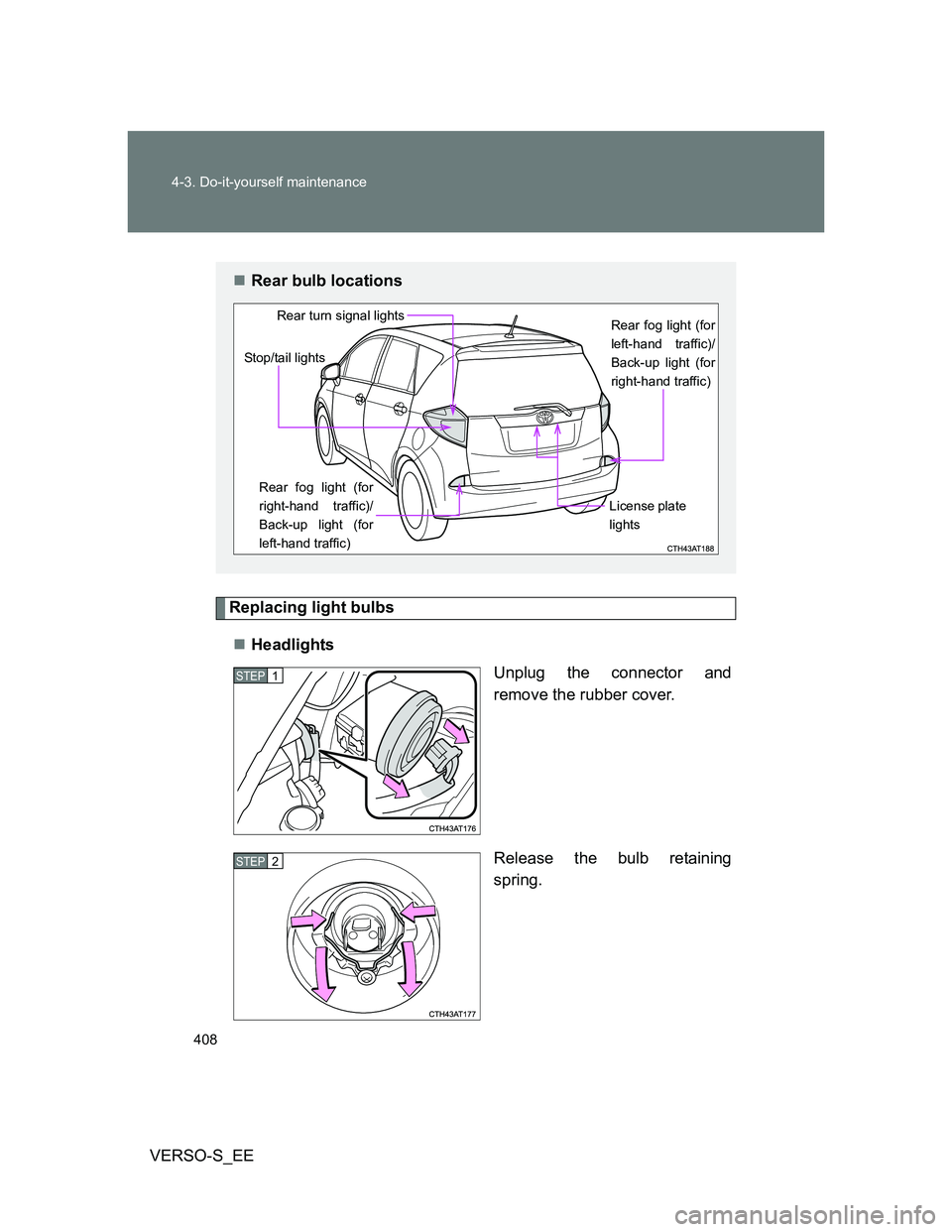 TOYOTA VERSO S 2012  Owners Manual 408 4-3. Do-it-yourself maintenance
VERSO-S_EE
Replacing light bulbs
Headlights
Unplug the connector and
remove the rubber cover.
Release the bulb retaining
spring.
Rear bulb locations
Rear fog 