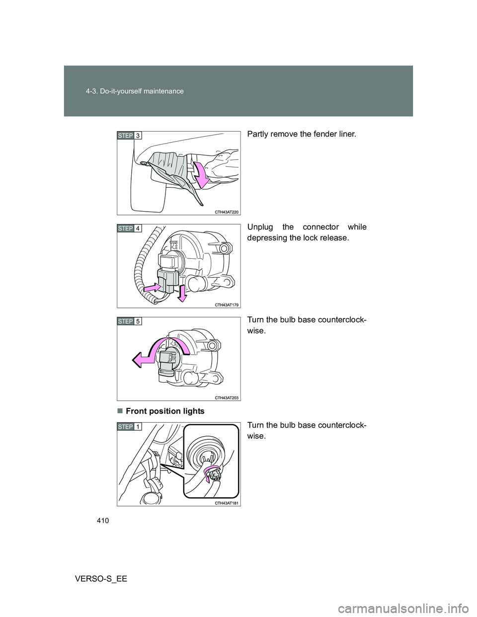 TOYOTA VERSO S 2012  Owners Manual 410 4-3. Do-it-yourself maintenance
VERSO-S_EEPartly remove the fender liner.
Unplug the connector while
depressing the lock release.
Turn the bulb base counterclock-
wise.
Front position lights
Tu