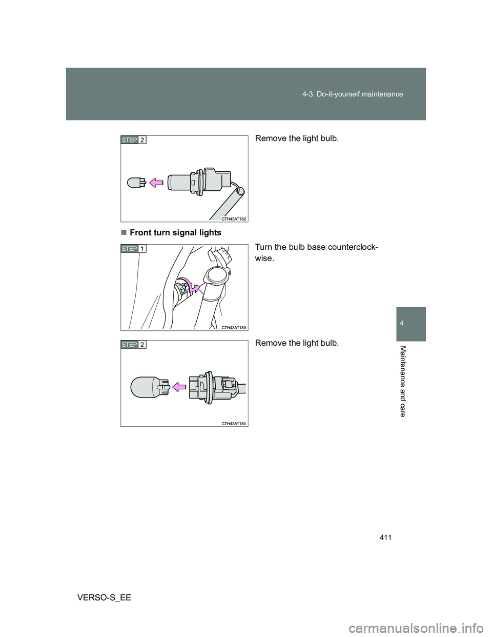 TOYOTA VERSO S 2012  Owners Manual 411 4-3. Do-it-yourself maintenance
4
Maintenance and care
VERSO-S_EERemove the light bulb.
Front turn signal lights
Turn the bulb base counterclock-
wise.
Remove the light bulb.
STEP2
STEP1
STEP2 