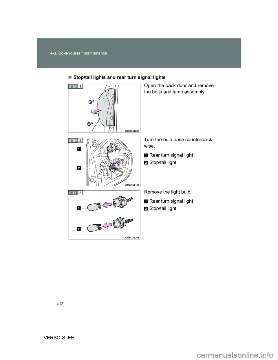 TOYOTA VERSO S 2012  Owners Manual 412 4-3. Do-it-yourself maintenance
VERSO-S_EEStop/tail lights and rear turn signal lights
Open the back door and remove
the bolts and lamp assembly.
Turn the bulb base counterclock-
wise.
Rear tur
