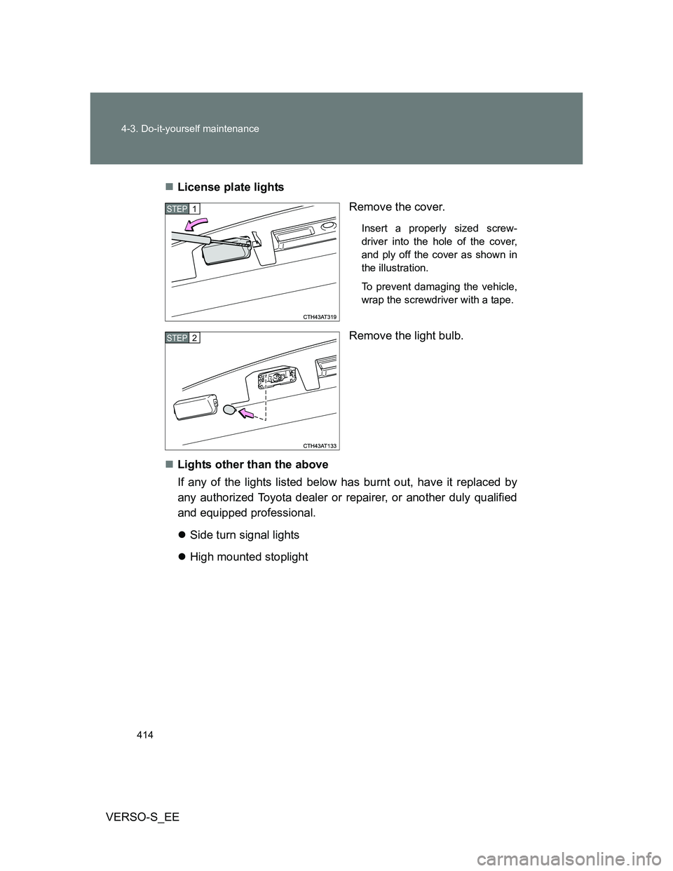 TOYOTA VERSO S 2012  Owners Manual 414 4-3. Do-it-yourself maintenance
VERSO-S_EELicense plate lights
Remove the cover.
Insert a properly sized screw-
driver into the hole of the cover,
and ply off the cover as shown in
the illustra