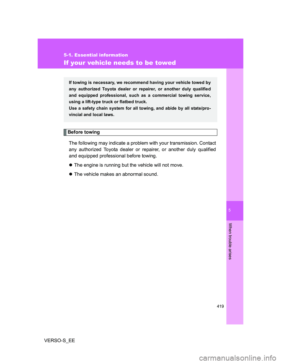 TOYOTA VERSO S 2012  Owners Manual 5
419
5-1. Essential information
When trouble arises
VERSO-S_EE
If your vehicle needs to be towed
Before towing
The following may indicate a problem with your transmission. Contact
any authorized Toyo