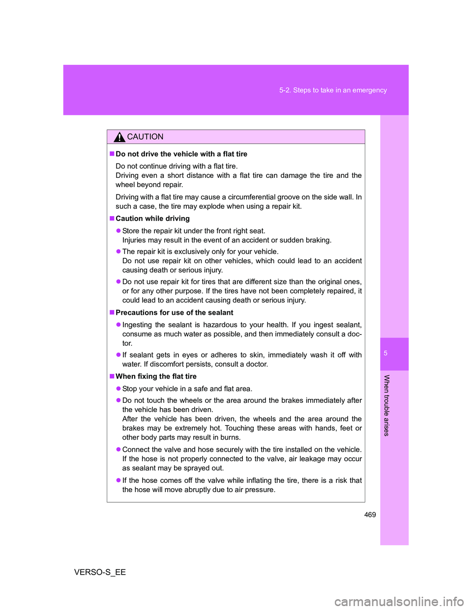 TOYOTA VERSO S 2012  Owners Manual 5
469 5-2. Steps to take in an emergency
When trouble arises
VERSO-S_EE
CAUTION
Do not drive the vehicle with a flat tire
Do not continue driving with a flat tire.
Driving even a short distance wit