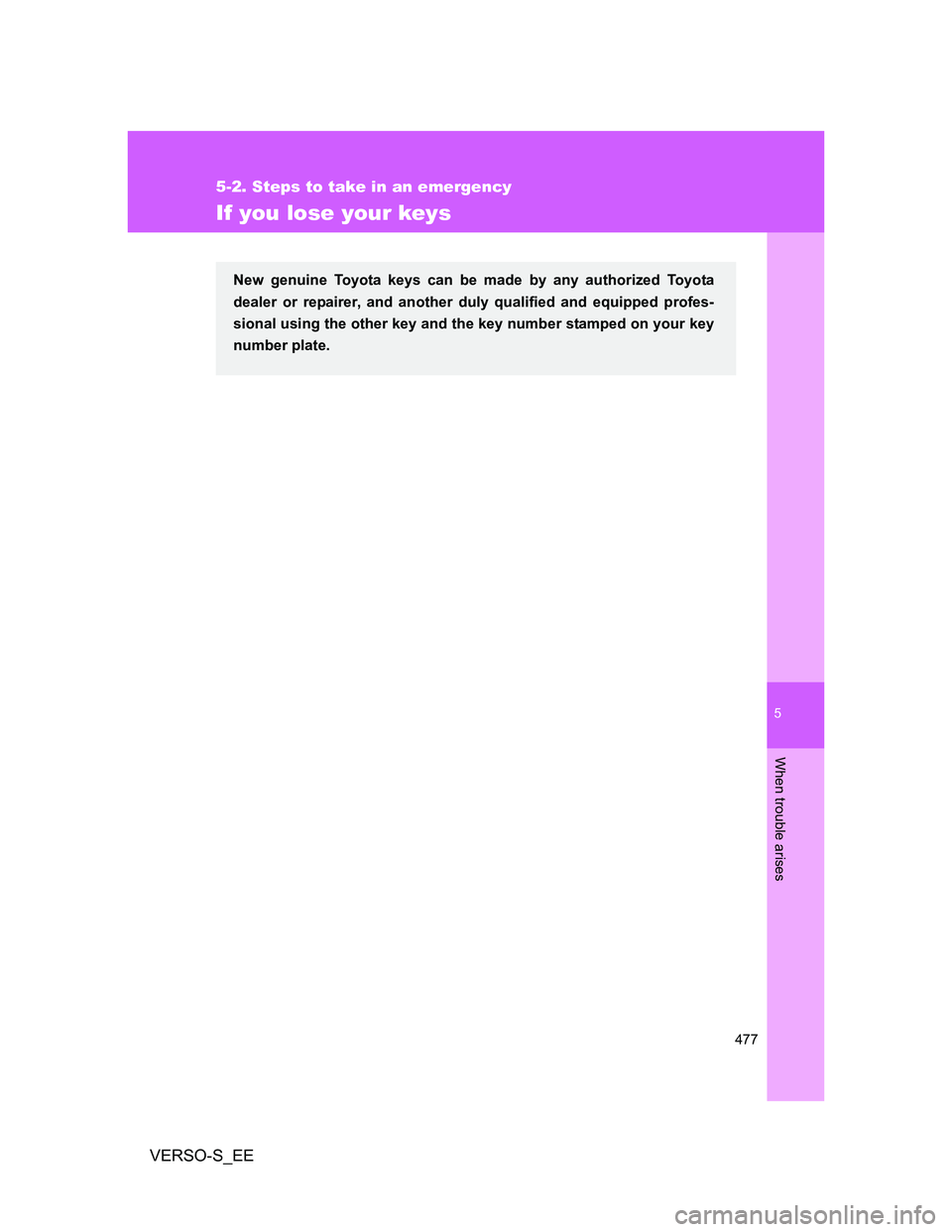 TOYOTA VERSO S 2012 Owners Manual 5
477
5-2. Steps to take in an emergency
When trouble arises
VERSO-S_EE
If you lose your keys
New genuine Toyota keys can be made by any authorized Toyota
dealer or repairer, and another duly qualifie TOYOTA VERSO S 2012 Owners Manual 5
477
5-2. Steps to take in an emergency
When trouble arises
VERSO-S_EE
If you lose your keys
New genuine Toyota keys can be made by any authorized Toyota
dealer or repairer, and another duly qualifie