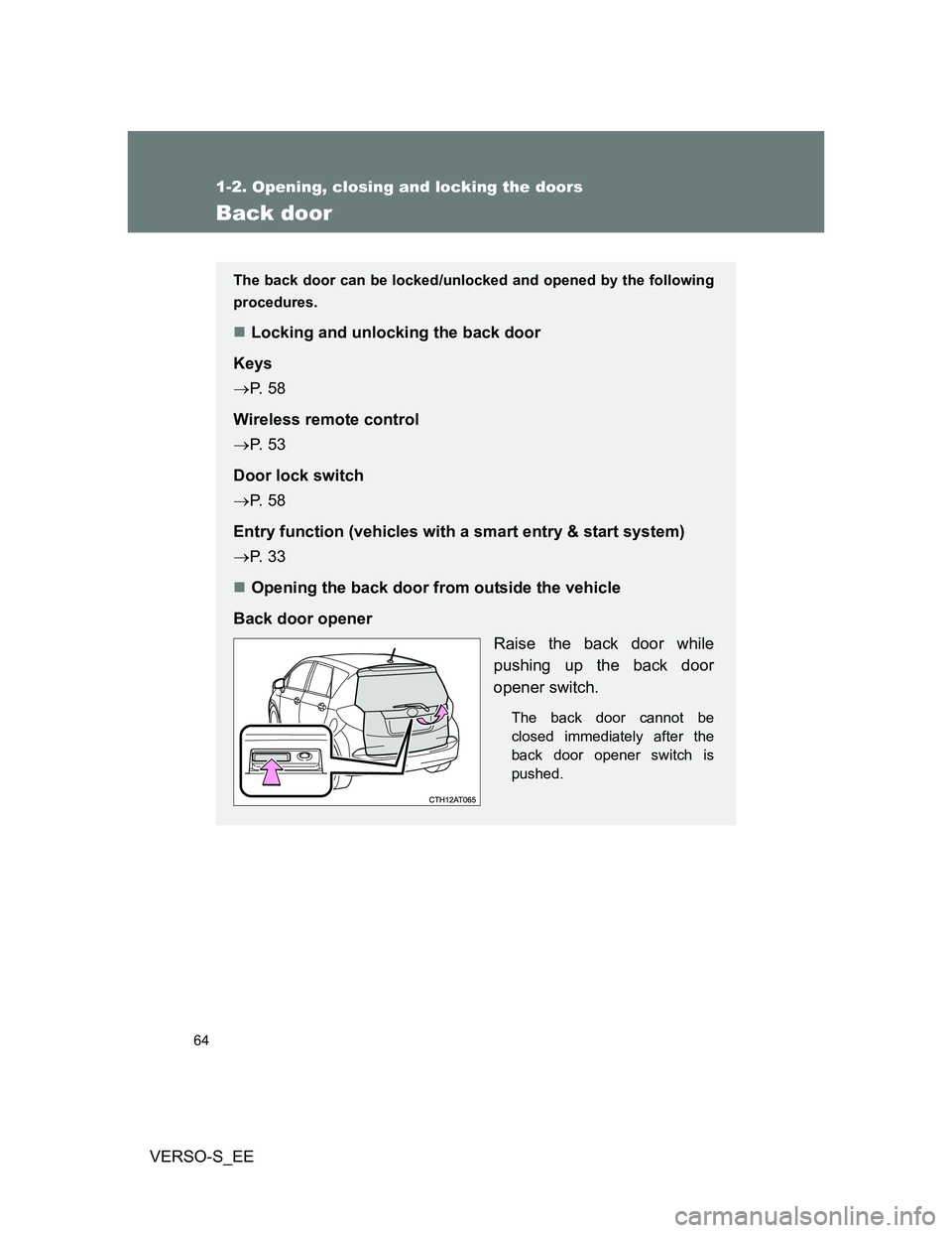 TOYOTA VERSO S 2012 Repair Manual 64
1-2. Opening, closing and locking the doors
VERSO-S_EE
Back door
The back door can be locked/unlocked and opened by the following
procedures.
Locking and unlocking the back door
Keys
P.  5 8

