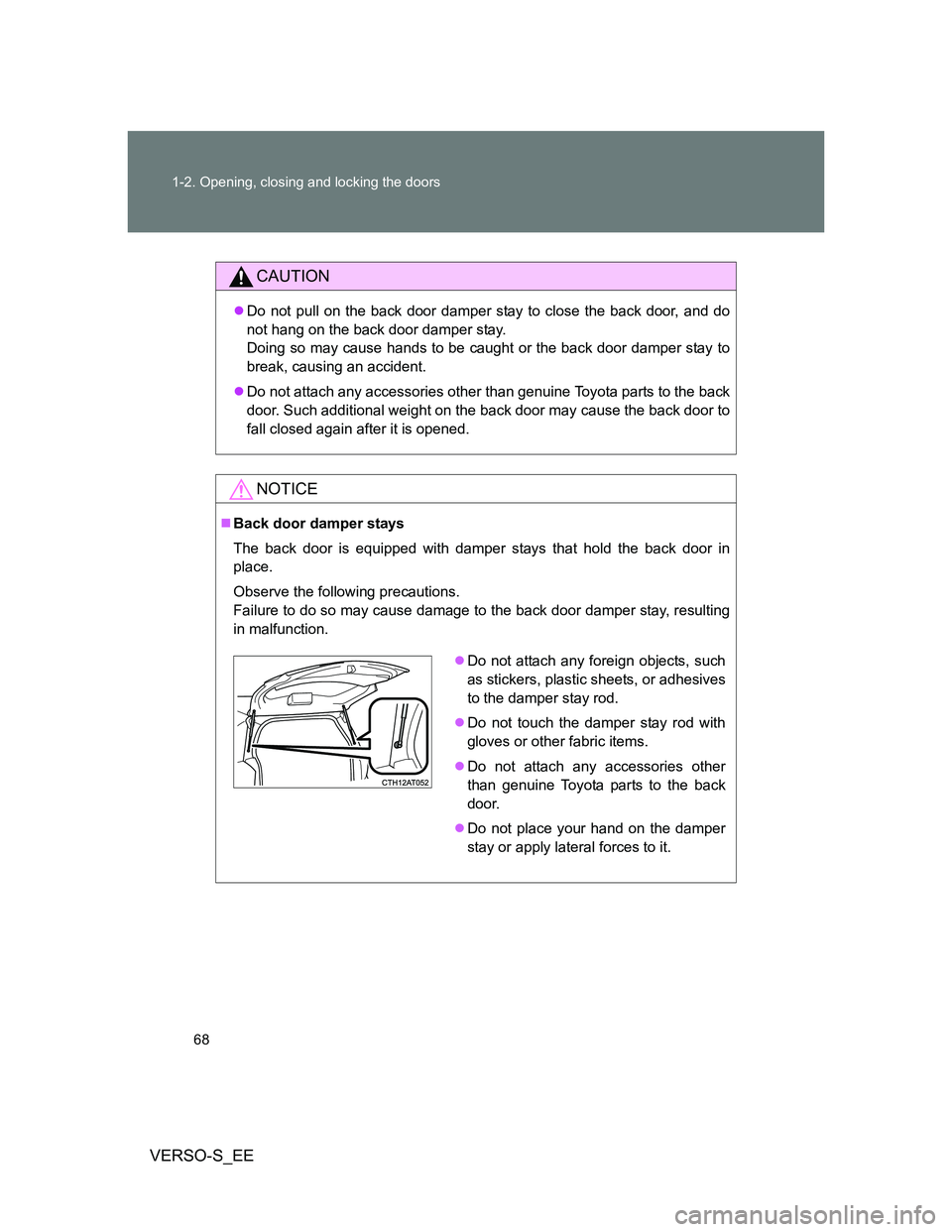 TOYOTA VERSO S 2012 Repair Manual 68 1-2. Opening, closing and locking the doors
VERSO-S_EE
CAUTION
Do not pull on the back door damper stay to close the back door, and do
not hang on the back door damper stay. 
Doing so may cause 