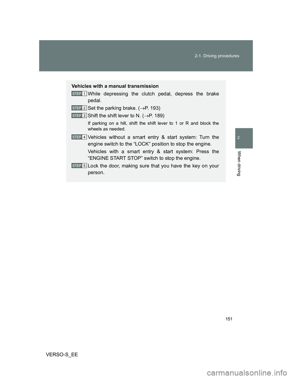 TOYOTA VERSO S 2013 Owners Manual 151 2-1. Driving procedures
2
When driving
VERSO-S_EE
Vehicles with a manual transmission
While depressing the clutch pedal, depress the brake
pedal.
Set the parking brake. (P. 193)
Shift the shift TOYOTA VERSO S 2013 Owners Manual 151 2-1. Driving procedures
2
When driving
VERSO-S_EE
Vehicles with a manual transmission
While depressing the clutch pedal, depress the brake
pedal.
Set the parking brake. (P. 193)
Shift the shift