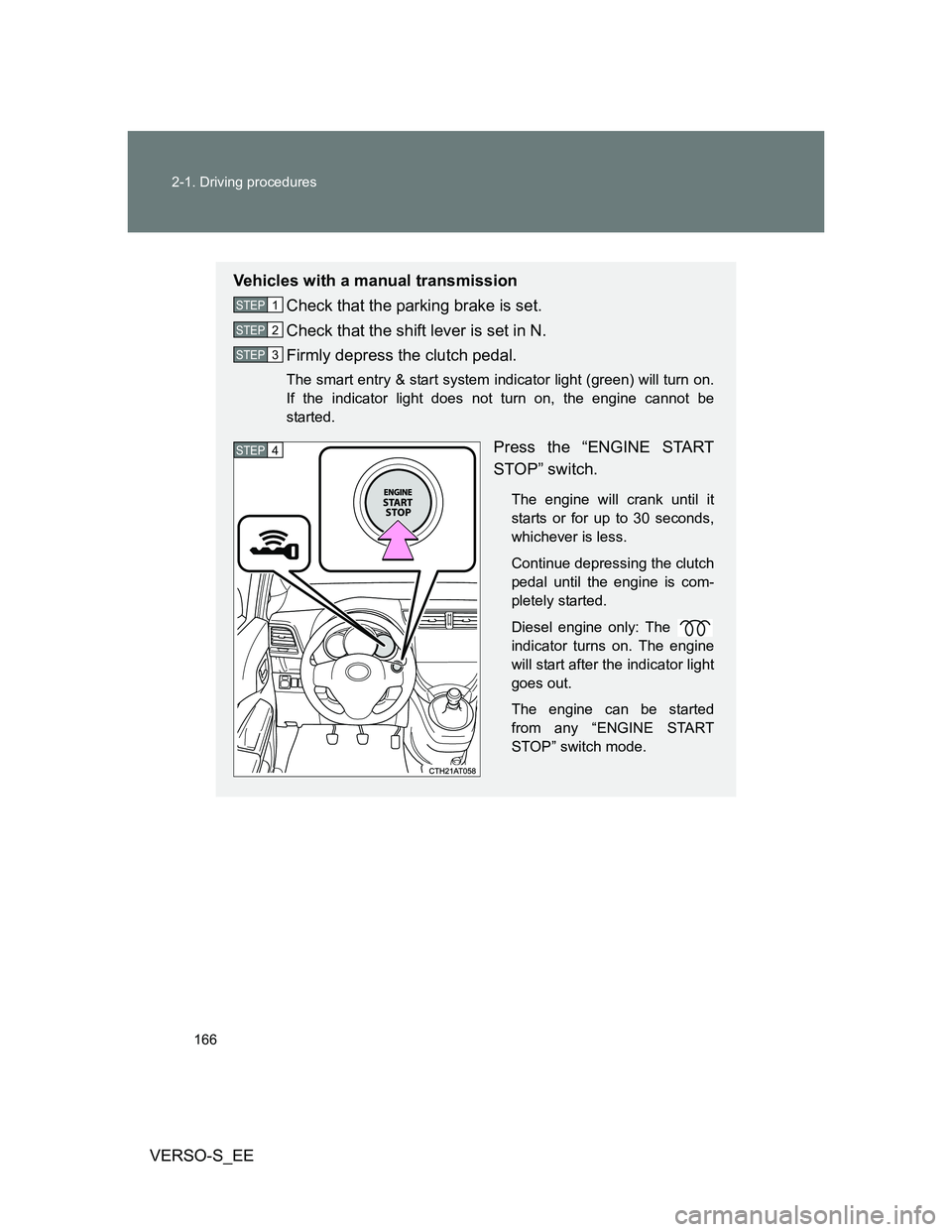 TOYOTA VERSO S 2013 Owners Manual 166 2-1. Driving procedures
VERSO-S_EE
Vehicles with a manual transmission
Check that the parking brake is set.
Check that the shift lever is set in N.
Firmly depress the clutch pedal.
The smart entry TOYOTA VERSO S 2013 Owners Manual 166 2-1. Driving procedures
VERSO-S_EE
Vehicles with a manual transmission
Check that the parking brake is set.
Check that the shift lever is set in N.
Firmly depress the clutch pedal.
The smart entry