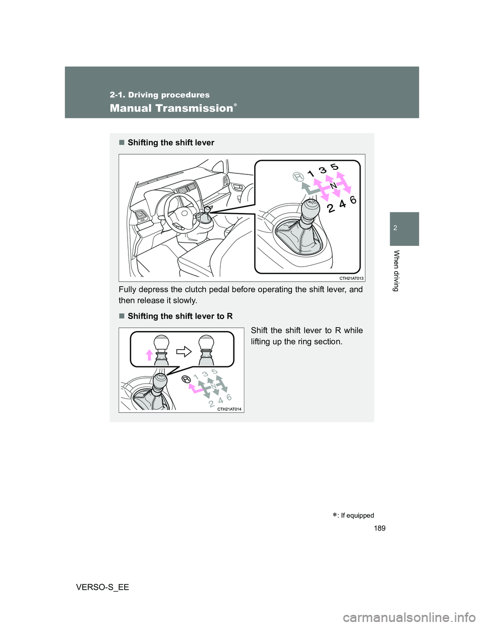 TOYOTA VERSO S 2013 Owners Manual 189
2-1. Driving procedures
2
When driving
VERSO-S_EE
Manual Transmission
: If equipped
Shifting the shift lever
Fully depress the clutch pedal before operating the shift lever, and
then rele TOYOTA VERSO S 2013 Owners Manual 189
2-1. Driving procedures
2
When driving
VERSO-S_EE
Manual Transmission
: If equipped
Shifting the shift lever
Fully depress the clutch pedal before operating the shift lever, and
then rele
