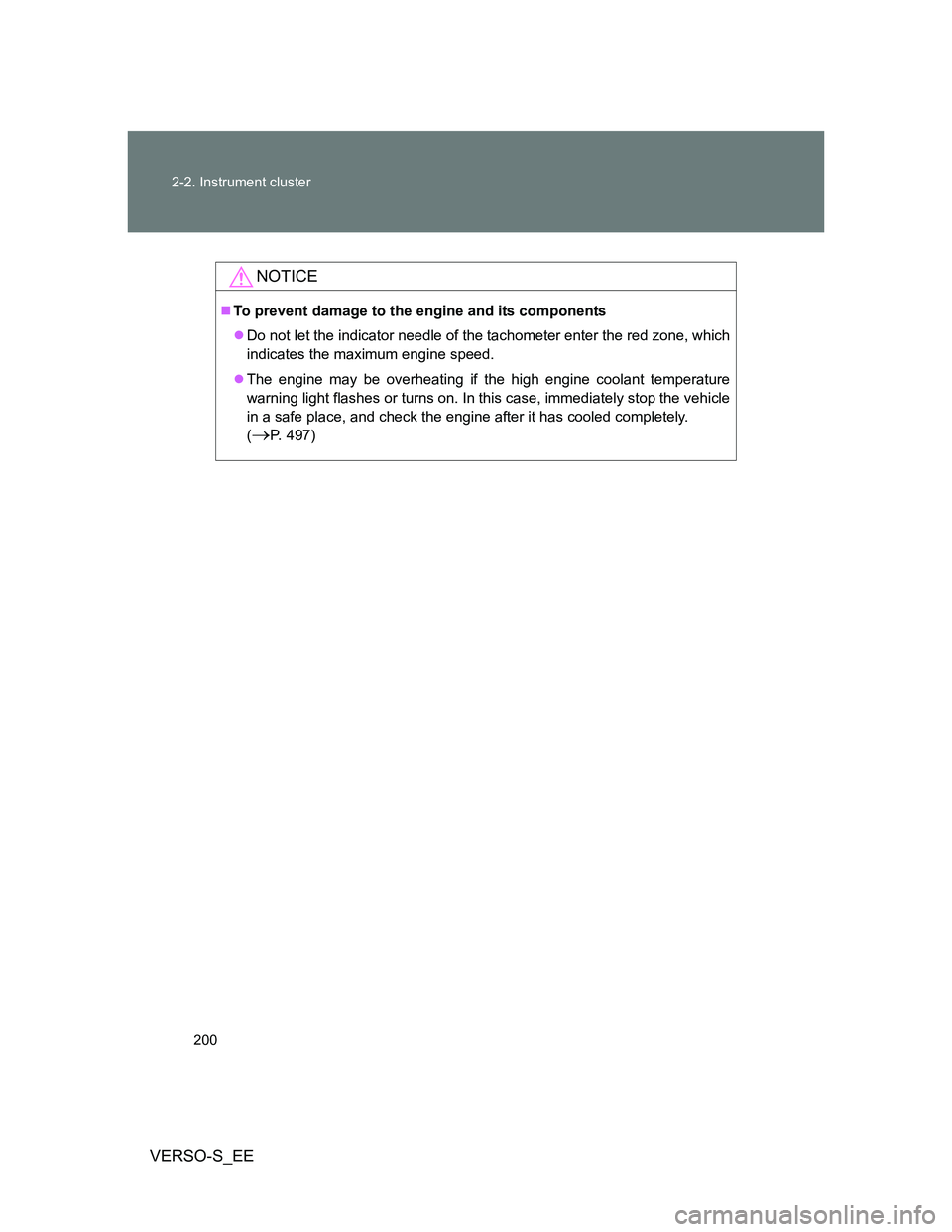 TOYOTA VERSO S 2013  Owners Manual 200 2-2. Instrument cluster
VERSO-S_EE
NOTICE
To prevent damage to the engine and its components
Do not let the indicator needle of the tachometer enter the red zone, which
indicates the maximum